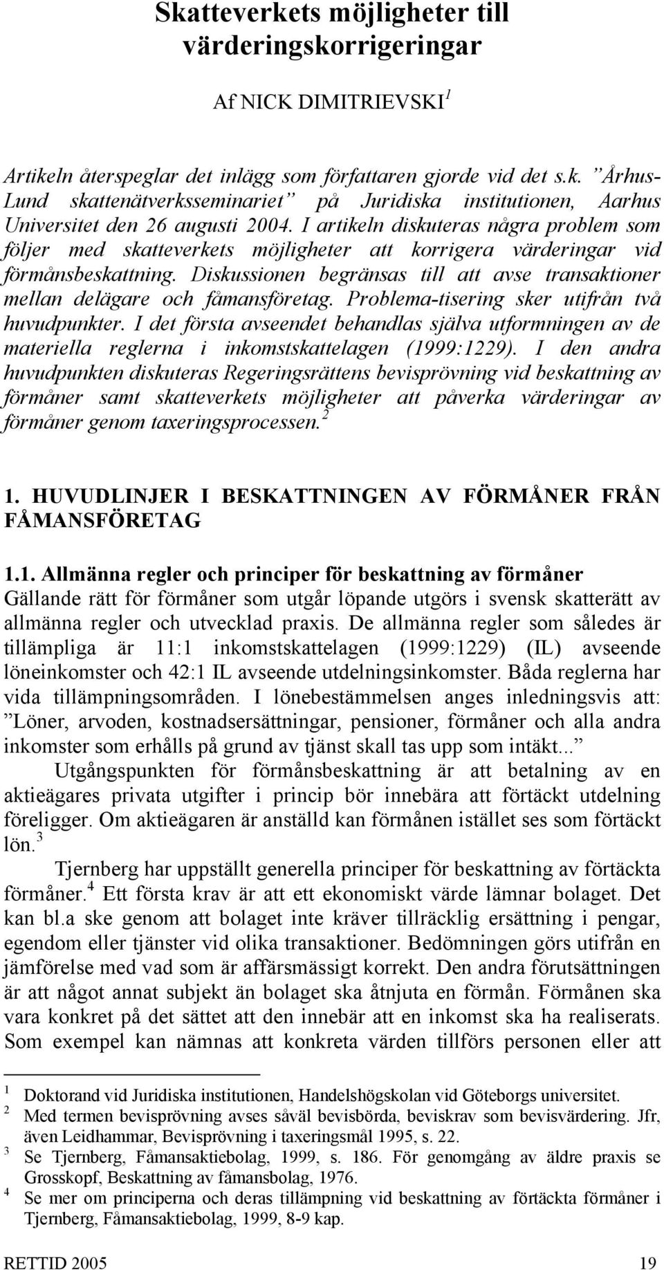 Diskussionen begränsas till att avse transaktioner mellan delägare och fåmansföretag. Problema-tisering sker utifrån två huvudpunkter.