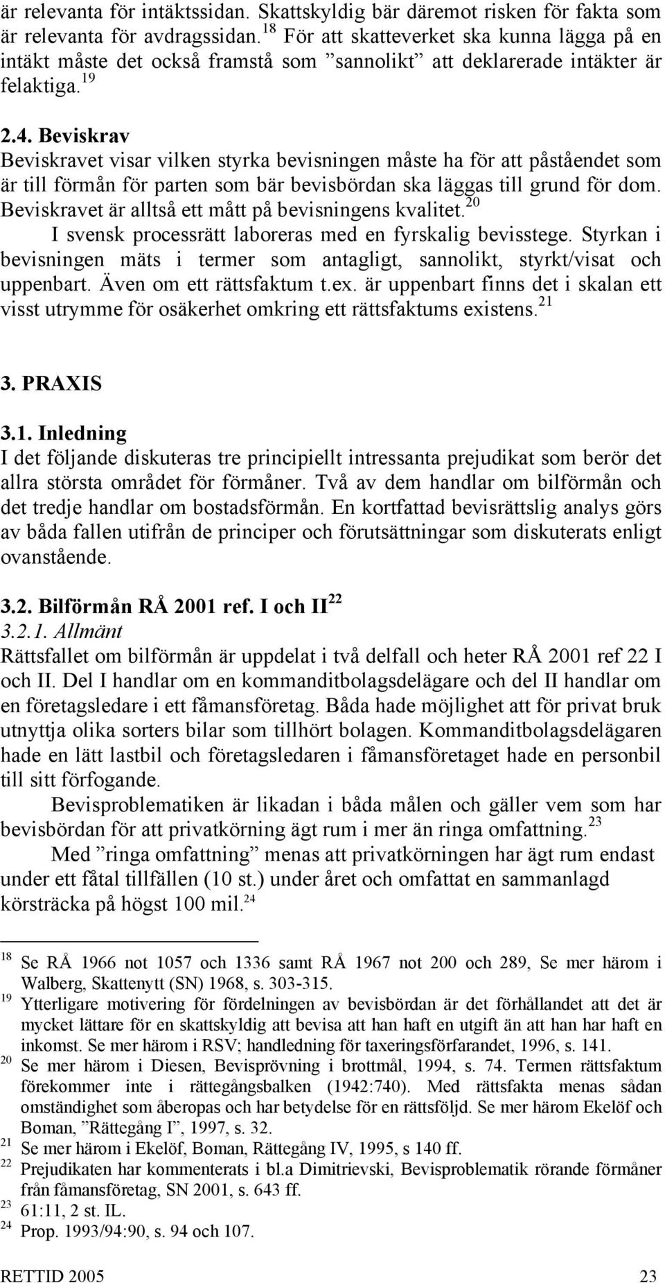 Beviskrav Beviskravet visar vilken styrka bevisningen måste ha för att påståendet som är till förmån för parten som bär bevisbördan ska läggas till grund för dom.