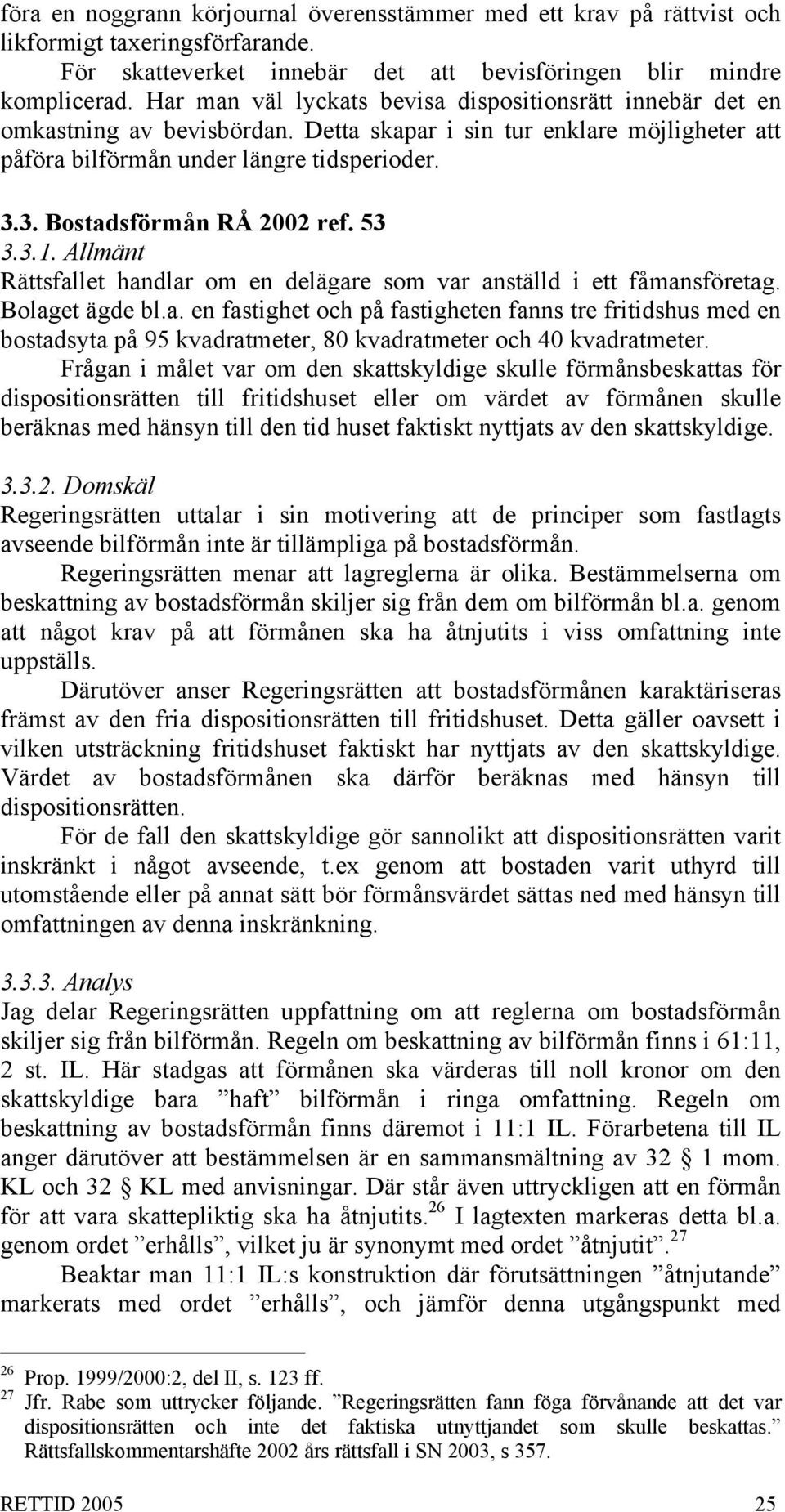 3. Bostadsförmån RÅ 2002 ref. 53 3.3.1. Allmänt Rättsfallet handlar om en delägare som var anställd i ett fåmansföretag. Bolaget ägde bl.a. en fastighet och på fastigheten fanns tre fritidshus med en bostadsyta på 95 kvadratmeter, 80 kvadratmeter och 40 kvadratmeter.