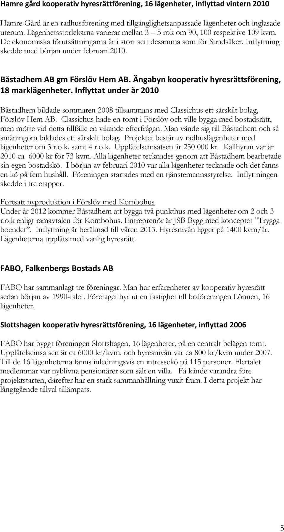 Inflyttning skedde med början under februari 2010. Båstadhem AB gm Förslöv Hem AB. Ängabyn kooperativ hyresrättsförening, 18 marklägenheter.