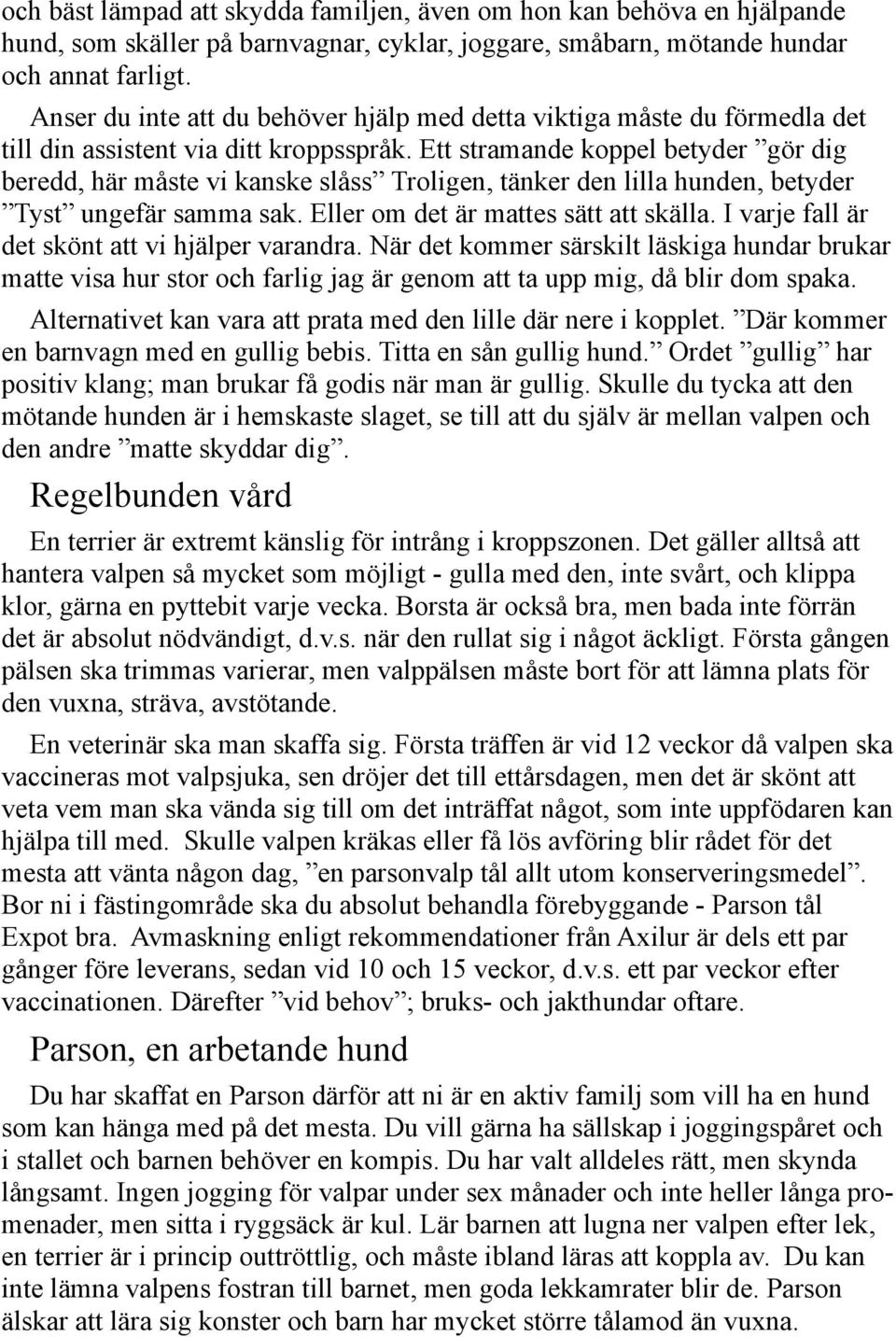 Ett stramande koppel betyder gör dig beredd, här måste vi kanske slåss Troligen, tänker den lilla hunden, betyder Tyst ungefär samma sak. Eller om det är mattes sätt att skälla.