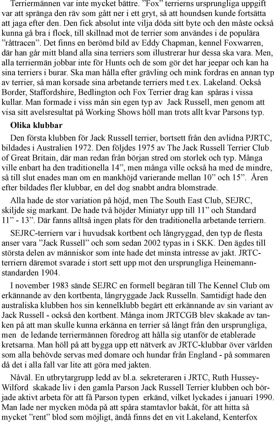 Det finns en berömd bild av Eddy Chapman, kennel Foxwarren, där han går mitt bland alla sina terriers som illustrerar hur dessa ska vara.