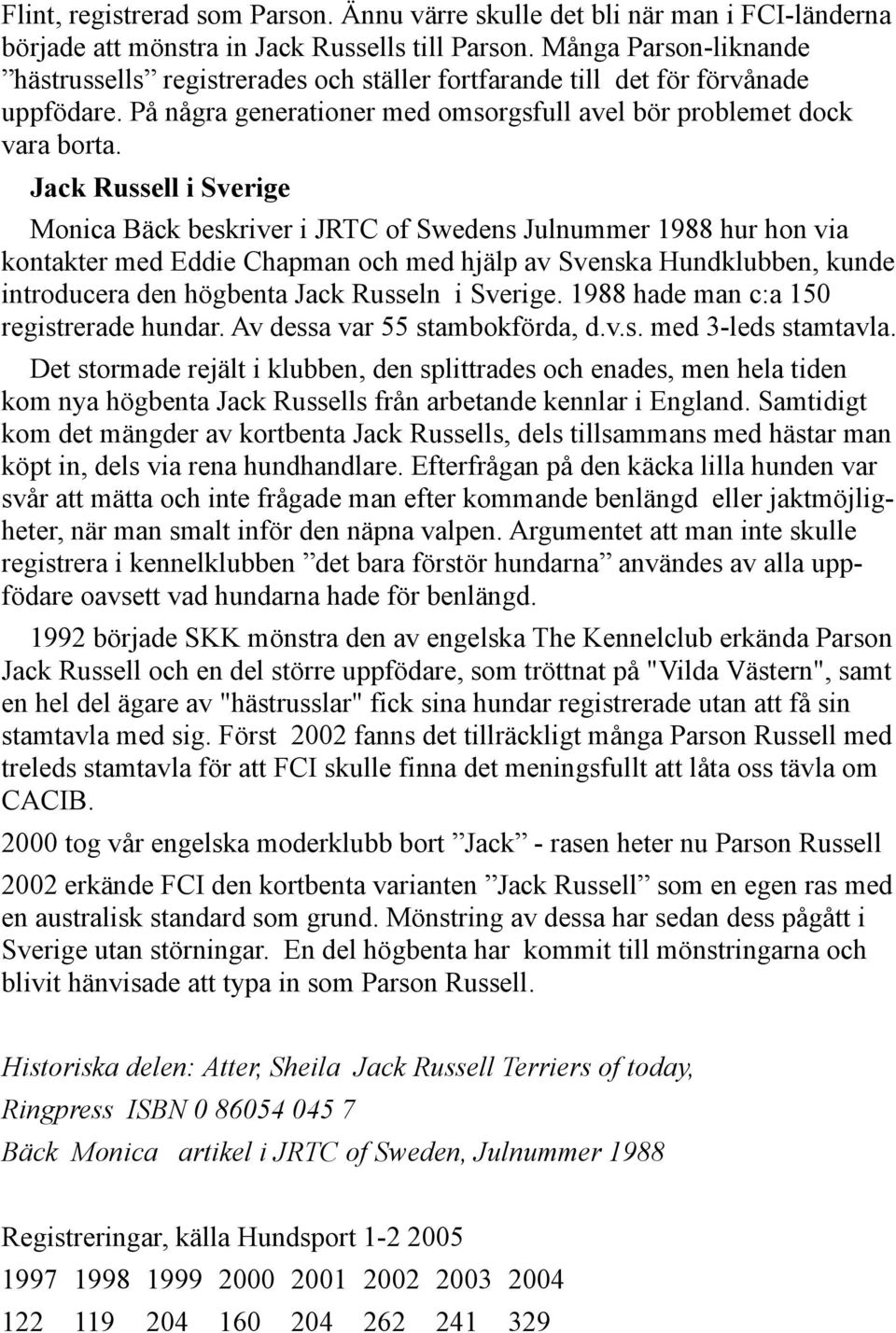 Jack Russell i Sverige Monica Bäck beskriver i JRTC of Swedens Julnummer 1988 hur hon via kontakter med Eddie Chapman och med hjälp av Svenska Hundklubben, kunde introducera den högbenta Jack Russeln