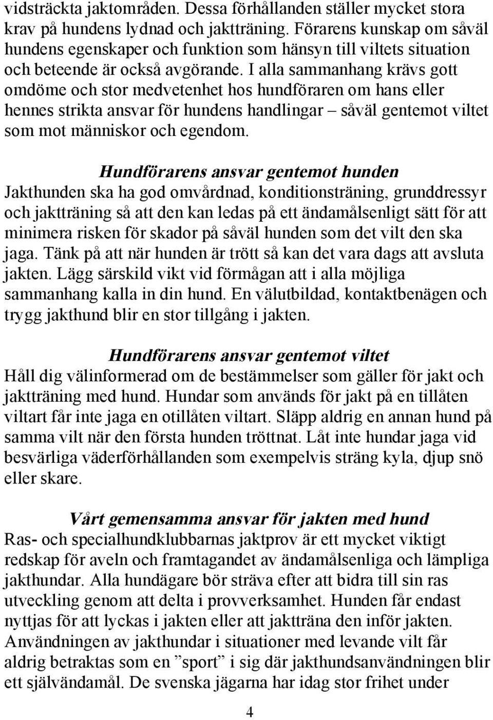 I alla sammanhang krävs gott omdöme och stor medvetenhet hos hundföraren om hans eller hennes strikta ansvar för hundens handlingar såväl gentemot viltet som mot människor och egendom.