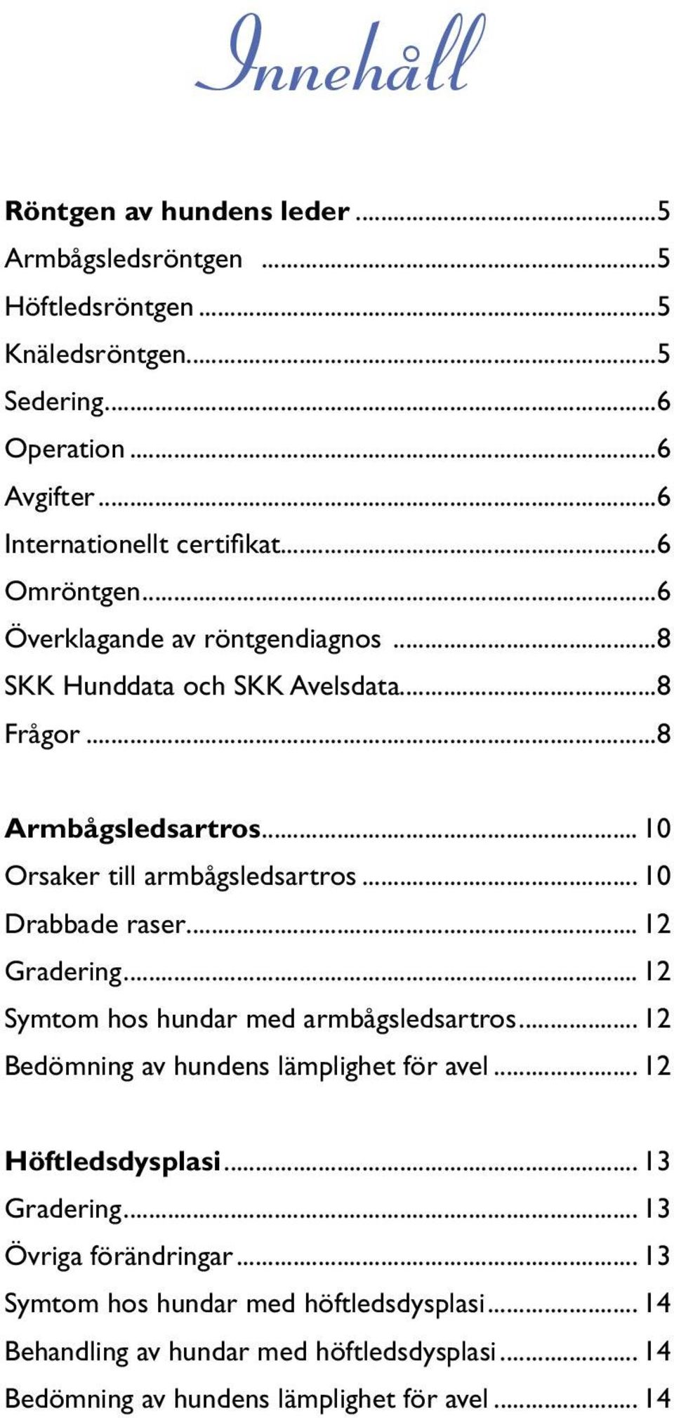 .. 10 Drabbade raser... 12 Gradering... 12 Symtom hos hundar med armbågsledsartros... 12 Bedömning av hundens lämplighet för avel... 12 Höftledsdysplasi.