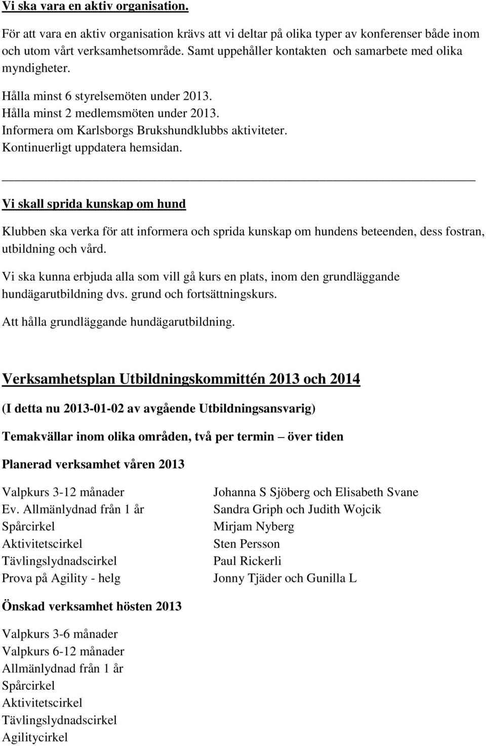 Kontinuerligt uppdatera hemsidan. Vi skall sprida kunskap om hund Klubben ska verka för att informera och sprida kunskap om hundens beteenden, dess fostran, utbildning och vård.