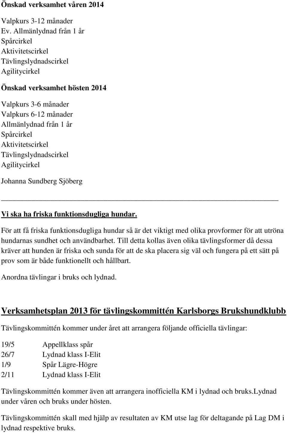 Aktivitetscirkel Tävlingslydnadscirkel Agilitycirkel Johanna Sundberg Sjöberg Vi ska ha friska funktionsdugliga hundar.