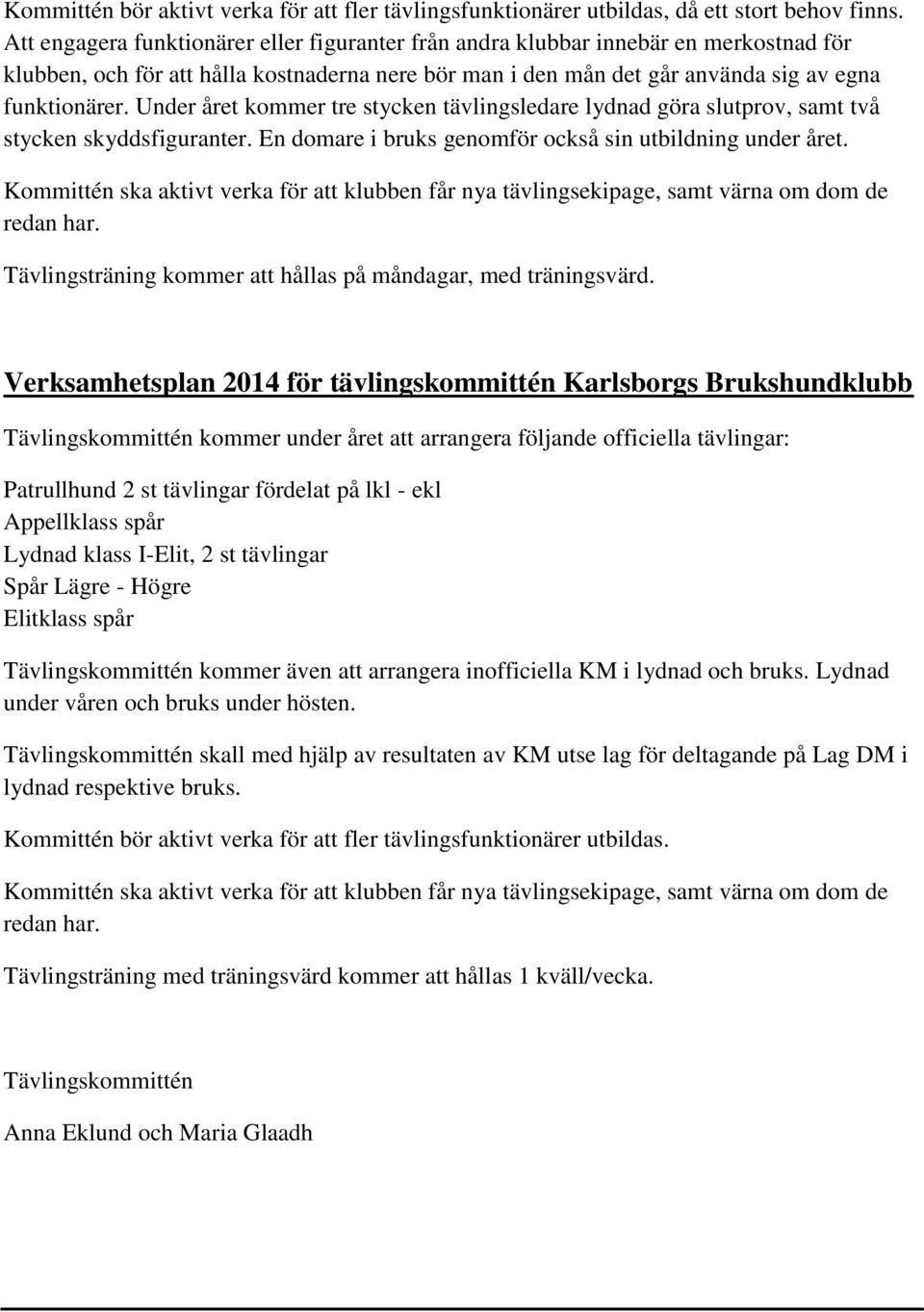 Under året kommer tre stycken tävlingsledare lydnad göra slutprov, samt två stycken skyddsfiguranter. En domare i bruks genomför också sin utbildning under året.