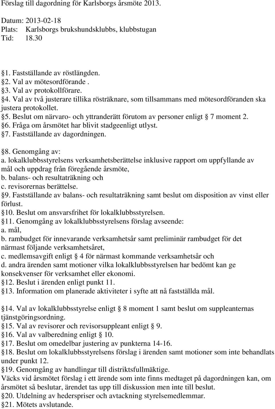 Beslut om närvaro- och yttranderätt förutom av personer enligt 7 moment 2. 6. Fråga om årsmötet har blivit stadgeenligt utlyst. 7. Fastställande av dagordningen. 8. Genomgång av: a.