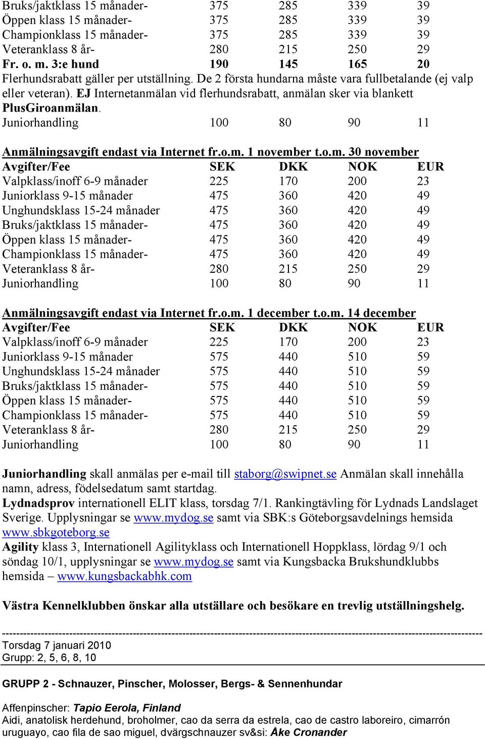 o.m. 30 november Juniorklass 9-15 månader 475 360 420 49 Unghundsklass 15-24 månader 475 360 420 49 Bruks/jaktklass 15 månader- 475 360 420 49 Öppen klass 15 månader- 475 360 420 49 Championklass 15