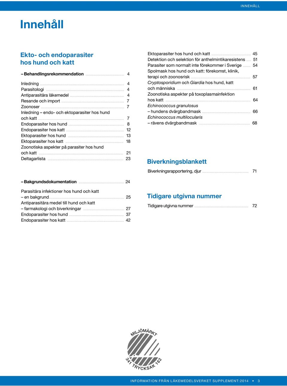 .. 18 Zoonotiska aspekter på parasiter hos hund och katt... 21 Deltagarlista... 23 Ektoparasiter hos hund och katt... 45 Detektion och selektion för anthelmintikaresistens.