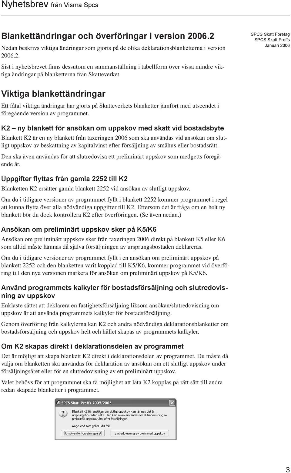 K2 ny blankett för ansökan om uppskov med skatt vid bostadsbyte Blankett K2 är en ny blankett från taxeringen 2006 som ska användas vid ansökan om slutligt uppskov av beskattning av kapitalvinst