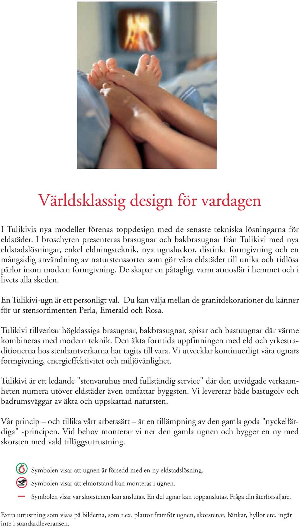 som gör våra eldstäder till unika och tidlösa pärlor inom modern formgivning. De skapar en påtagligt varm atmosfär i hemmet och i livets alla skeden. En Tulikivi-ugn är ett personligt val.