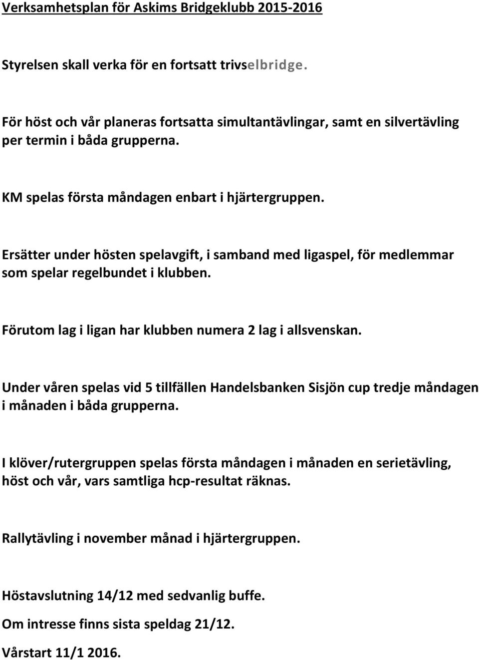 Ersätter under hösten spelavgift, i samband med ligaspel, för medlemmar som spelar regelbundet i klubben. Förutom lag i ligan har klubben numera 2 lag i allsvenskan.