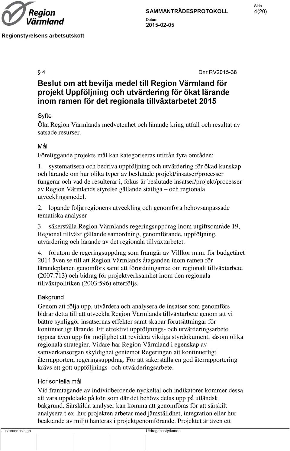 systematisera och bedriva uppföljning och utvärdering för ökad kunskap och lärande om hur olika typer av beslutade projekt/insatser/processer fungerar och vad de resulterar i, fokus är beslutade