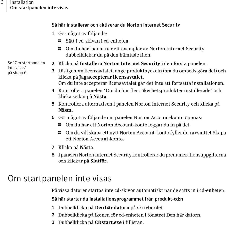 Klicka på Installera Norton Internet Security i den första panelen. 3 Läs igenom licensavtalet, ange produktnyckeln (om du ombeds göra det) och klicka på Jag accepterar licensavtalet.