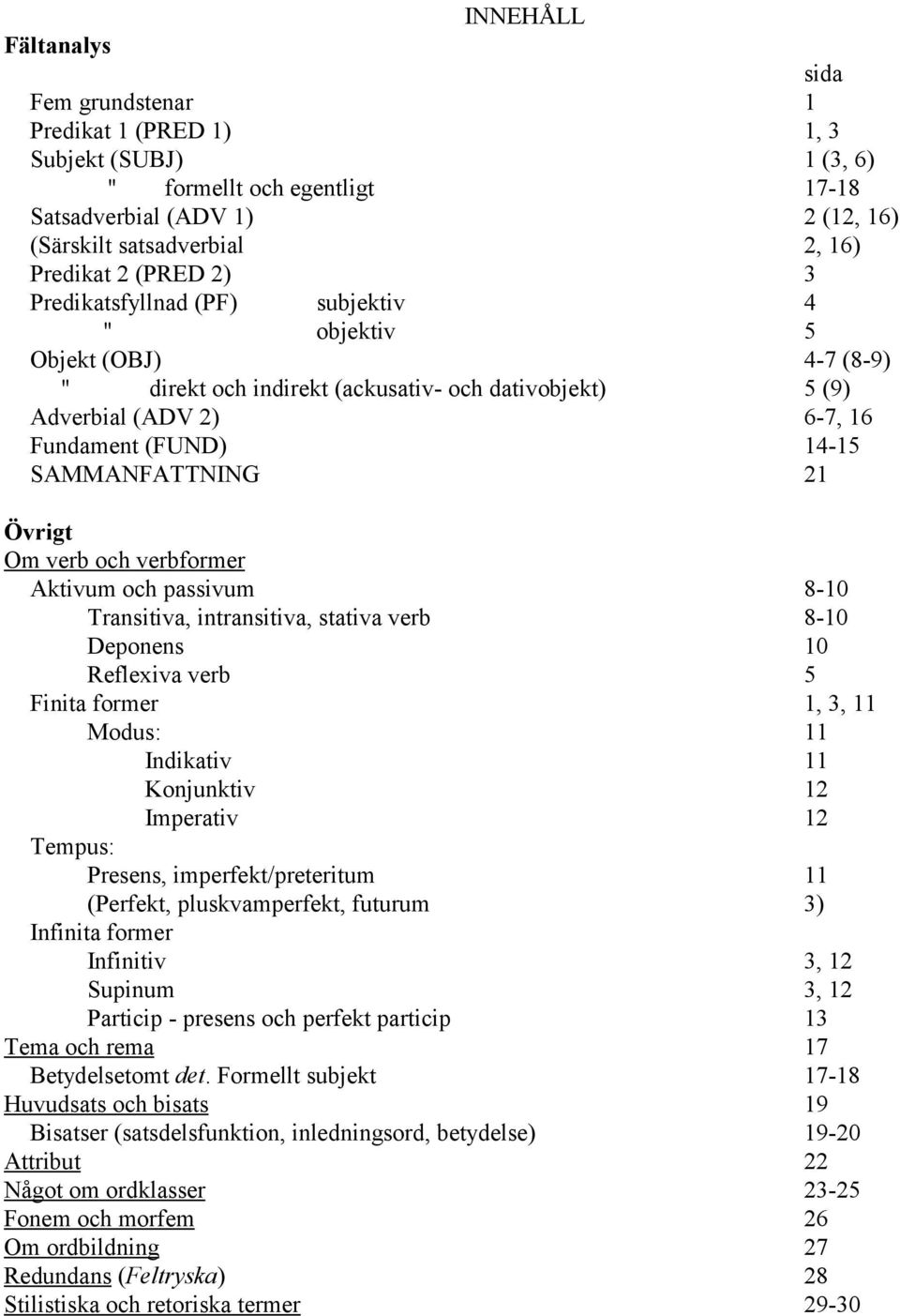 SAMMANFATTNING 21 Övrigt Om verb och verbformer Aktivum och passivum 8-10 Transitiva, intransitiva, stativa verb 8-10 Deponens 10 Reflexiva verb 5 Finita former 1, 3, 11 Modus: 11 Indikativ 11