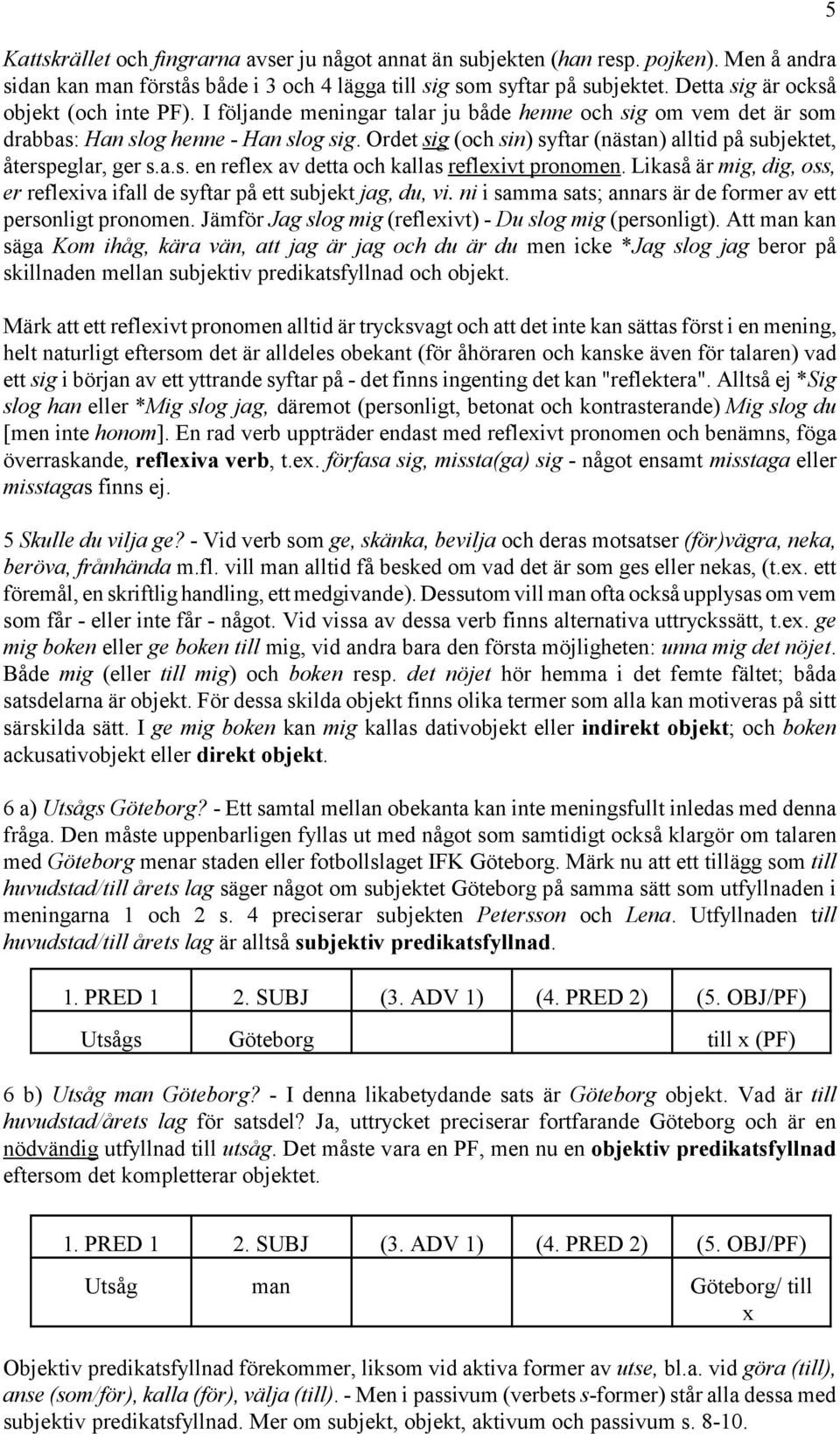 Ordet sig (och sin) syftar (nästan) alltid på subjektet, återspeglar, ger s.a.s. en reflex av detta och kallas reflexivt pronomen.