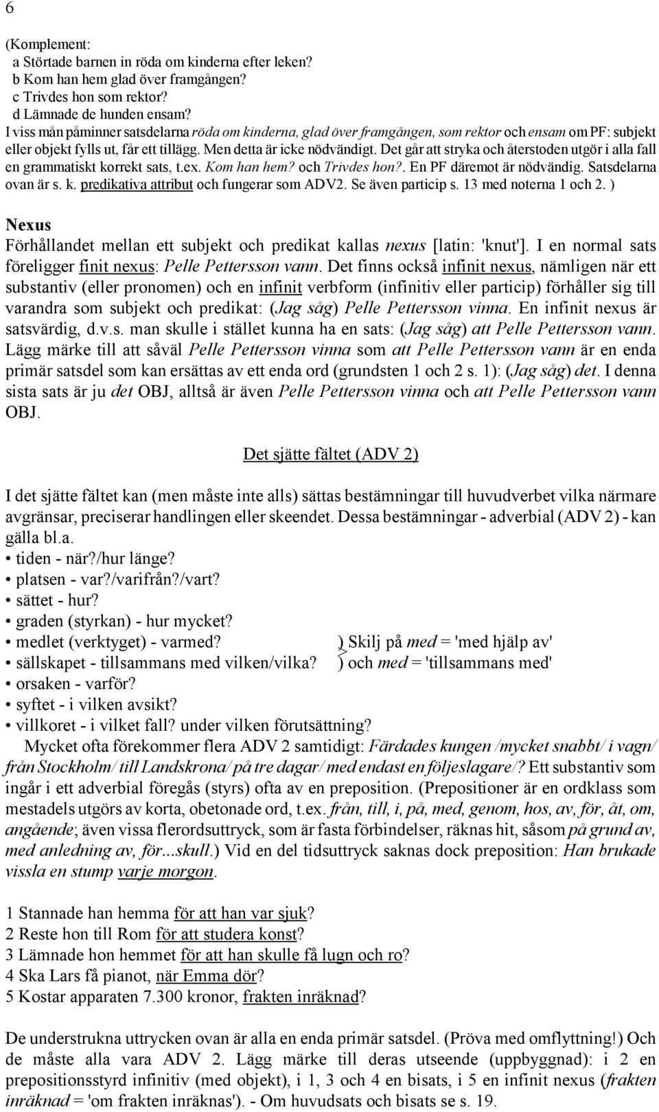 Det går att stryka och återstoden utgör i alla fall en grammatiskt korrekt sats, t.ex. Kom han hem? och Trivdes hon?. En PF däremot är nödvändig. Satsdelarna ovan är s. k. predikativa attribut och fungerar som ADV2.