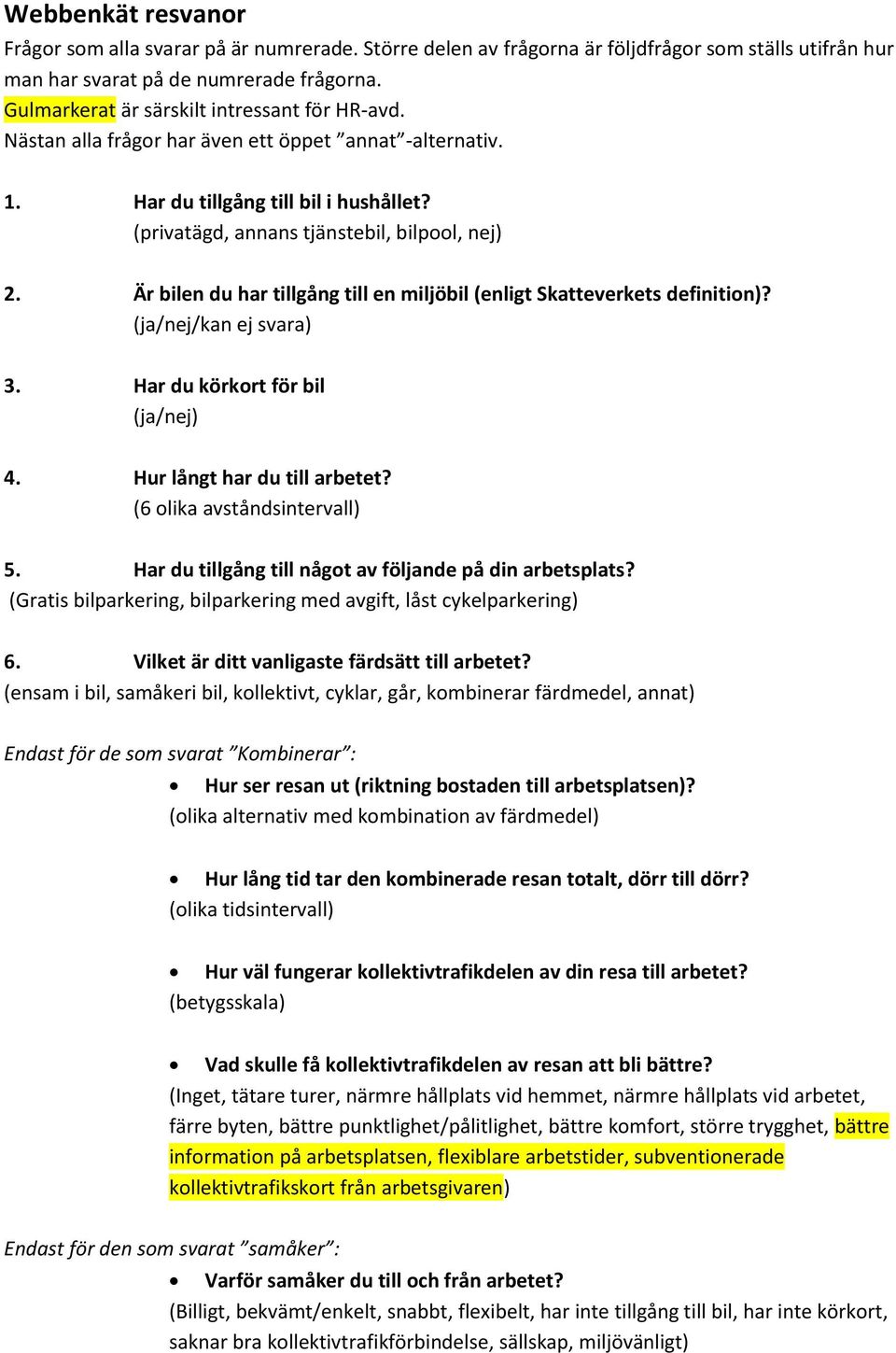 Är bilen du har tillgång till en miljöbil (enligt Skatteverkets definition)? (ja/nej/kan ej svara) 3. Har du körkort för bil (ja/nej) 4. Hur långt har du till arbetet? (6 olika avståndsintervall) 5.