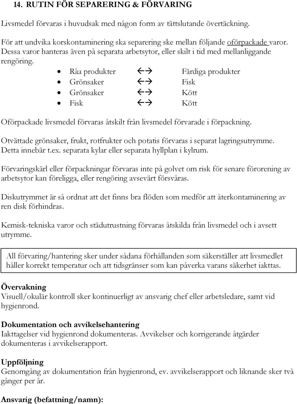 Råa produkter Färdiga produkter Grönsaker Fisk Grönsaker Kött Fisk Kött Oförpackade livsmedel förvaras åtskilt från livsmedel förvarade i förpackning.