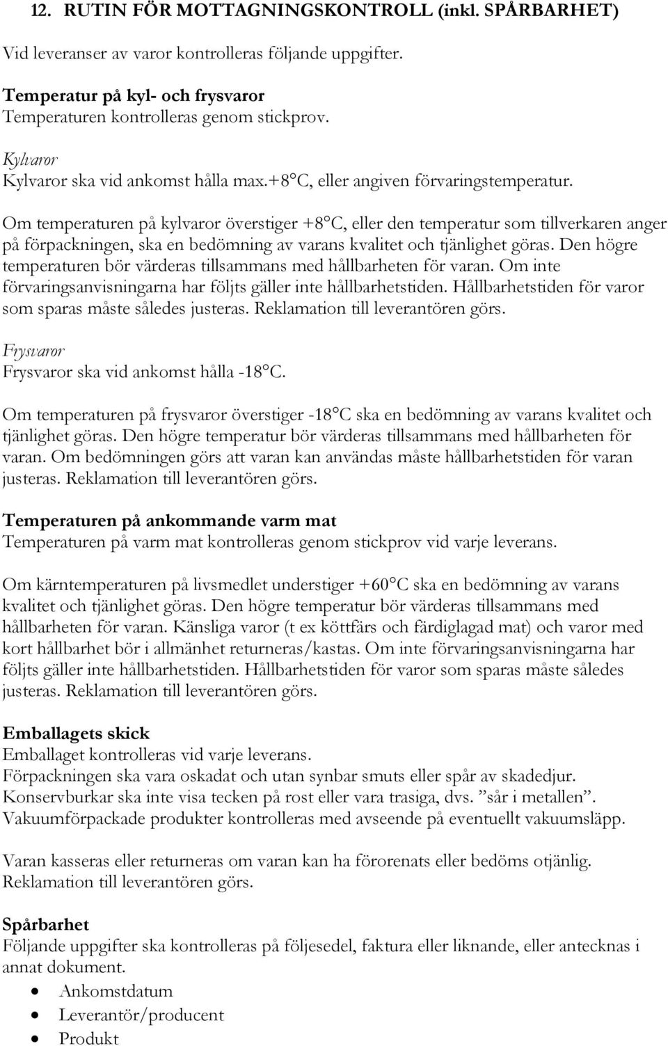 Om temperaturen på kylvaror överstiger +8 C, eller den temperatur som tillverkaren anger på förpackningen, ska en bedömning av varans kvalitet och tjänlighet göras.