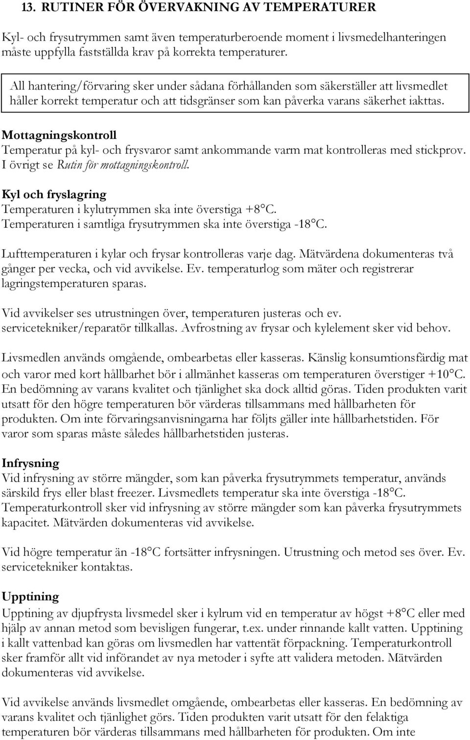 Mottagningskontroll Temperatur på kyl- och frysvaror samt ankommande varm mat kontrolleras med stickprov. I övrigt se Rutin för mottagningskontroll.