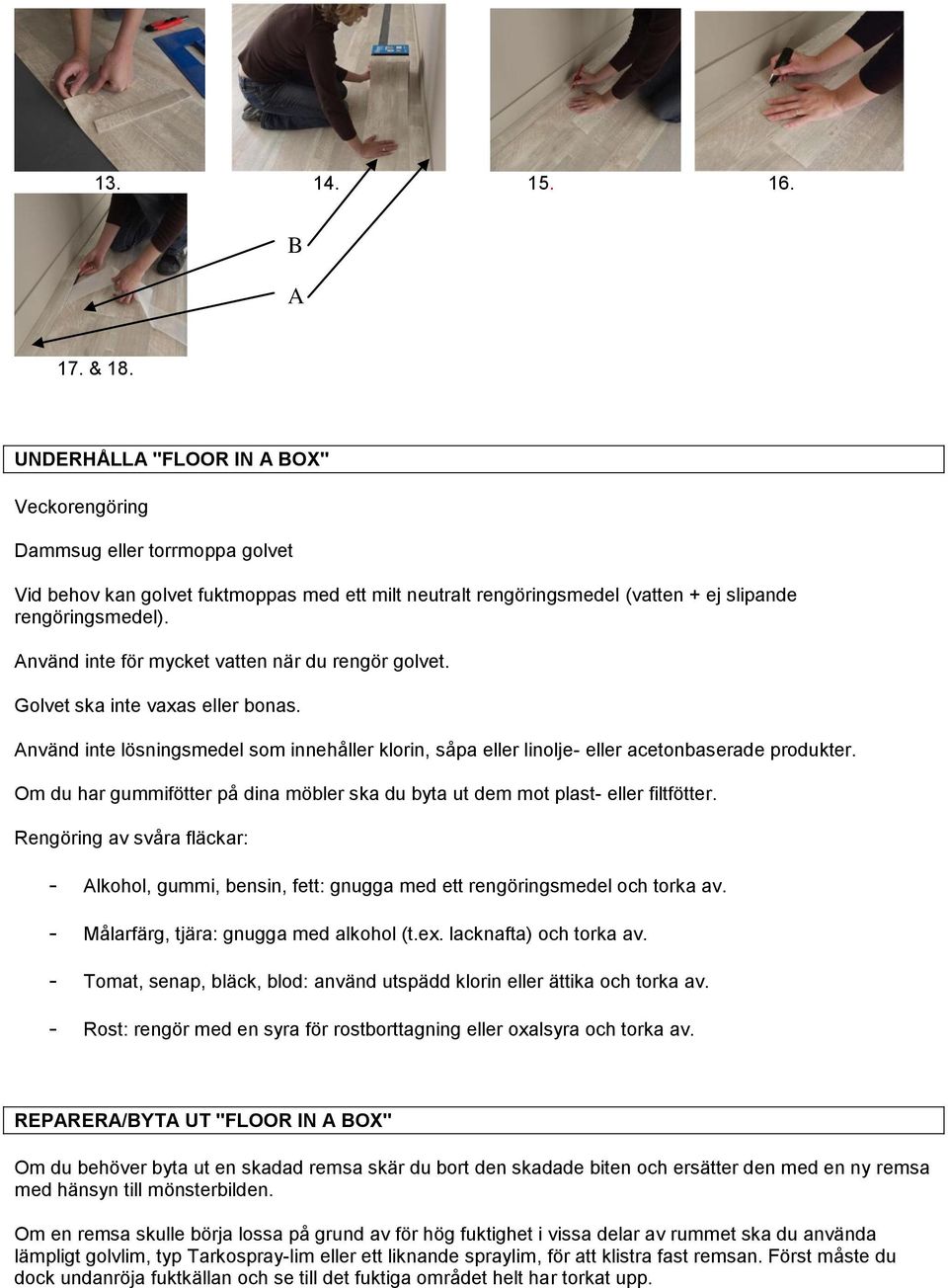 Använd inte för mycket vatten när du rengör golvet. Golvet ska inte vaxas eller bonas. Använd inte lösningsmedel som innehåller klorin, såpa eller linolje- eller acetonbaserade produkter.