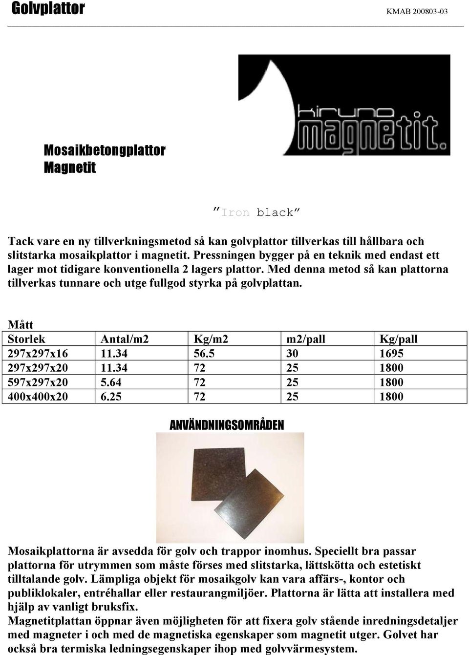 Mått Storlek Antal/m2 Kg/m2 m2/pall Kg/pall 297x297x16 11.34 56.5 30 1695 297x297x20 11.34 72 25 1800 597x297x20 5.64 72 25 1800 400x400x20 6.