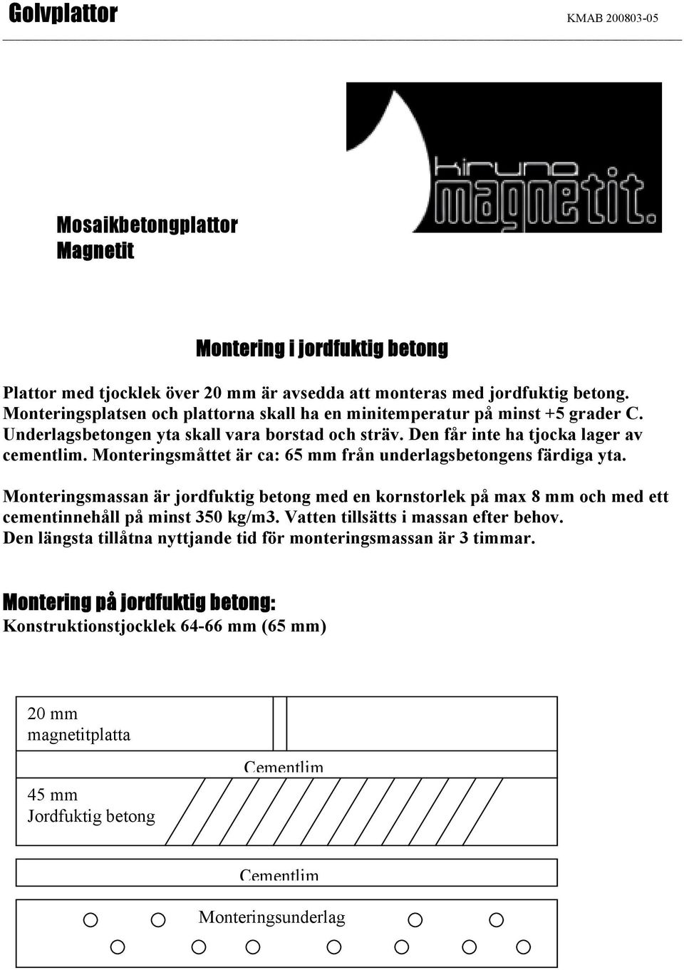 Monteringsmåttet är ca: 65 mm från underlagsbetongens färdiga yta. Monteringsmassan är jordfuktig betong med en kornstorlek på max 8 mm och med ett cementinnehåll på minst 350 kg/m3.