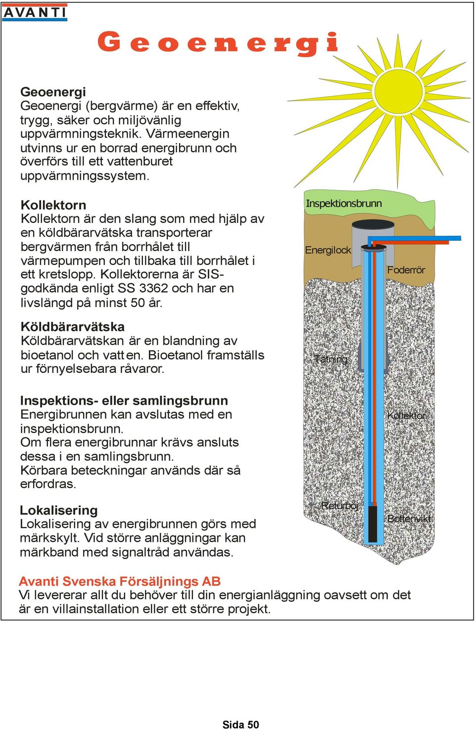Kollektorn Kollektorn är den slang som med hjälp av en köldbärarvätska transporterar bergvärmen från borrhålet till värmepumpen och tillbaka till borrhålet i ett kretslopp.