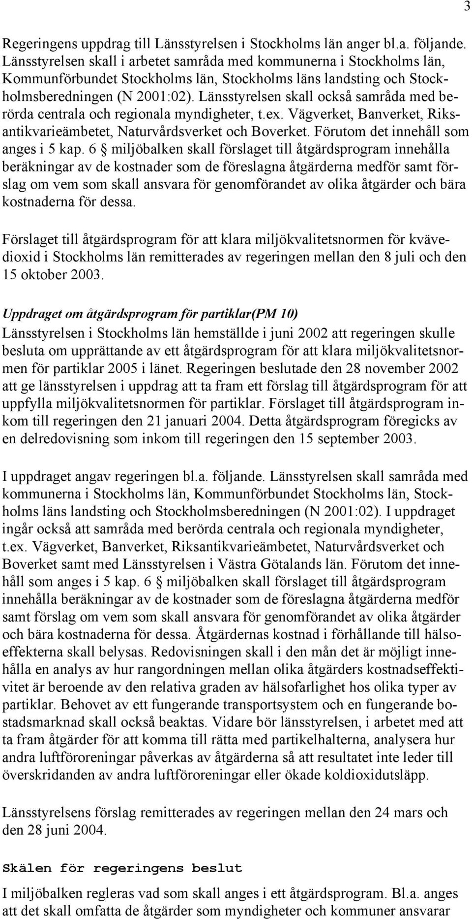 Länsstyrelsen skall också samråda med berörda centrala och regionala myndigheter, t.ex. Vägverket, Banverket, Riksantikvarieämbetet, Naturvårdsverket och Boverket.