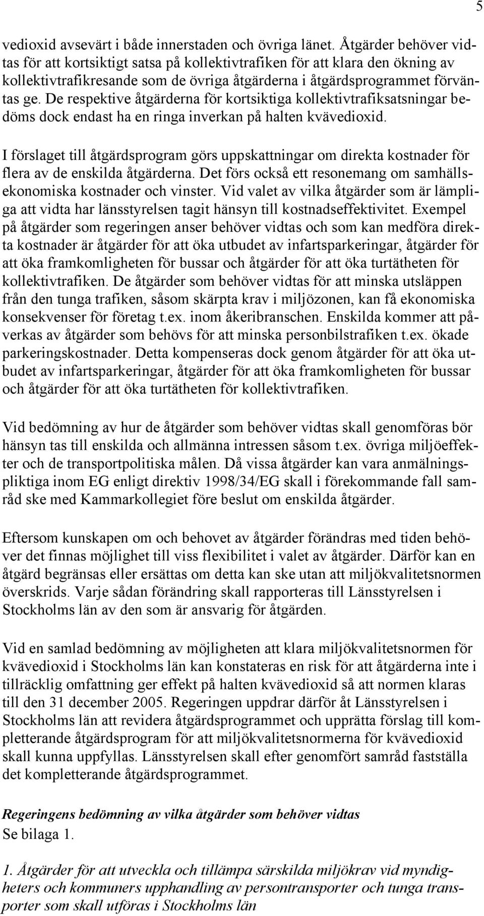 De respektive åtgärderna för kortsiktiga kollektivtrafiksatsningar bedöms dock endast ha en ringa inverkan på halten kvävedioxid.