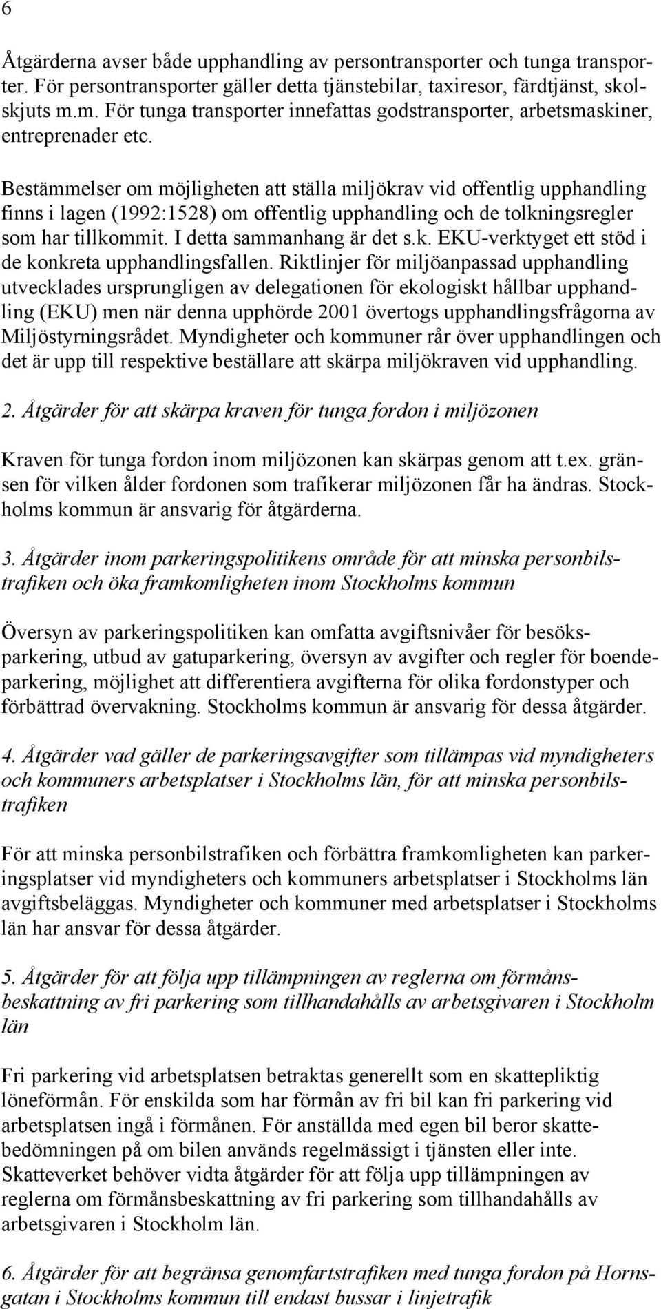 Bestämmelser om möjligheten att ställa miljökrav vid offentlig upphandling finns i lagen (1992:1528) om offentlig upphandling och de tolkningsregler som har tillkommit. I detta sammanhang är det s.k. EKU-verktyget ett stöd i de konkreta upphandlingsfallen.