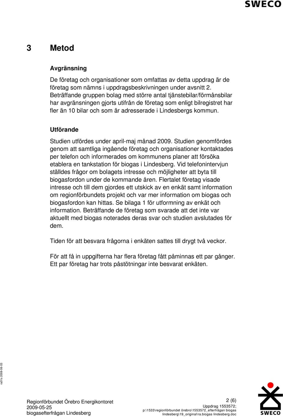 kommun. Utförande Studien utfördes under april-maj månad 2009.