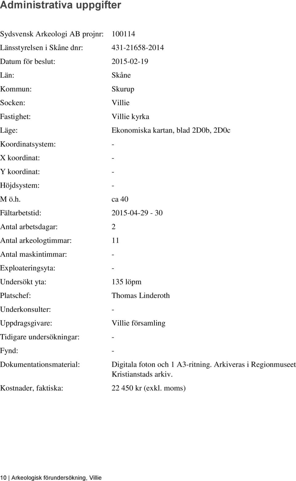 ca 40 Villie kyrka Fältarbetstid: 2015-04-29-30 Antal arbetsdagar: 2 Antal arkeologtimmar: 11 Antal maskintimmar: - Exploateringsyta: - Undersökt yta: Platschef: Underkonsulter: -