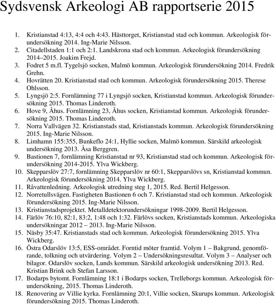 Kristianstad stad och kommun. Arkeologisk förundersökning 2015. Therese Ohlsson. 5. Lyngsjö 2:5. Fornlämning 77 i Lyngsjö socken, Kristianstad kommun. Arkeologisk förundersökning 2015. Thomas Linderoth.