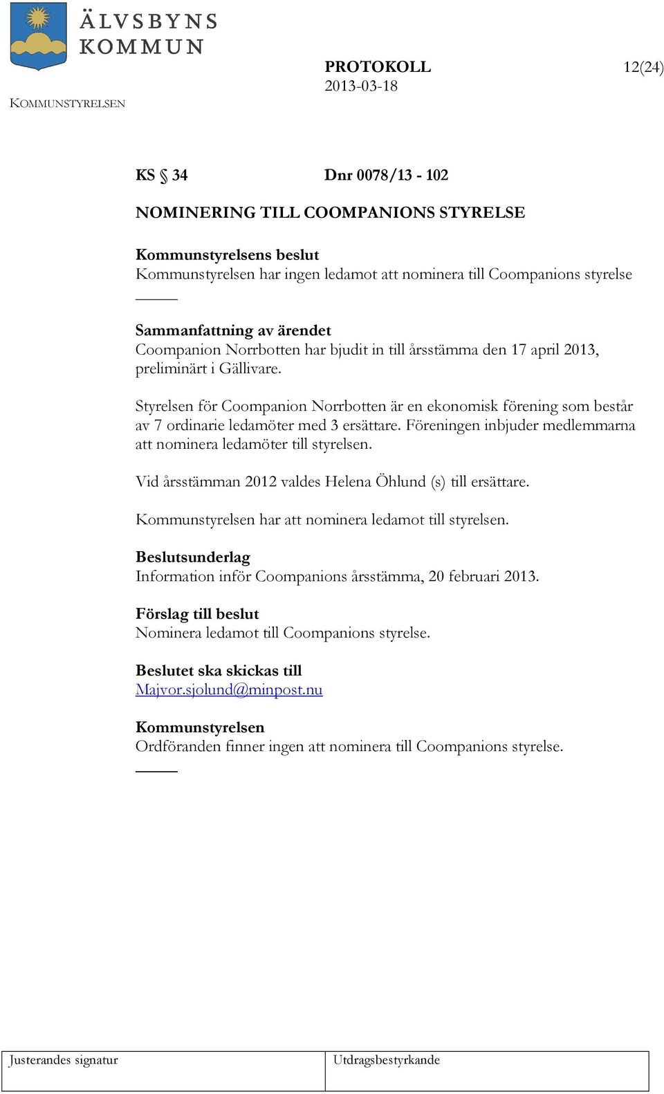 Föreningen inbjuder medlemmarna att nominera ledamöter till styrelsen. Vid årsstämman 2012 valdes Helena Öhlund (s) till ersättare. har att nominera ledamot till styrelsen.
