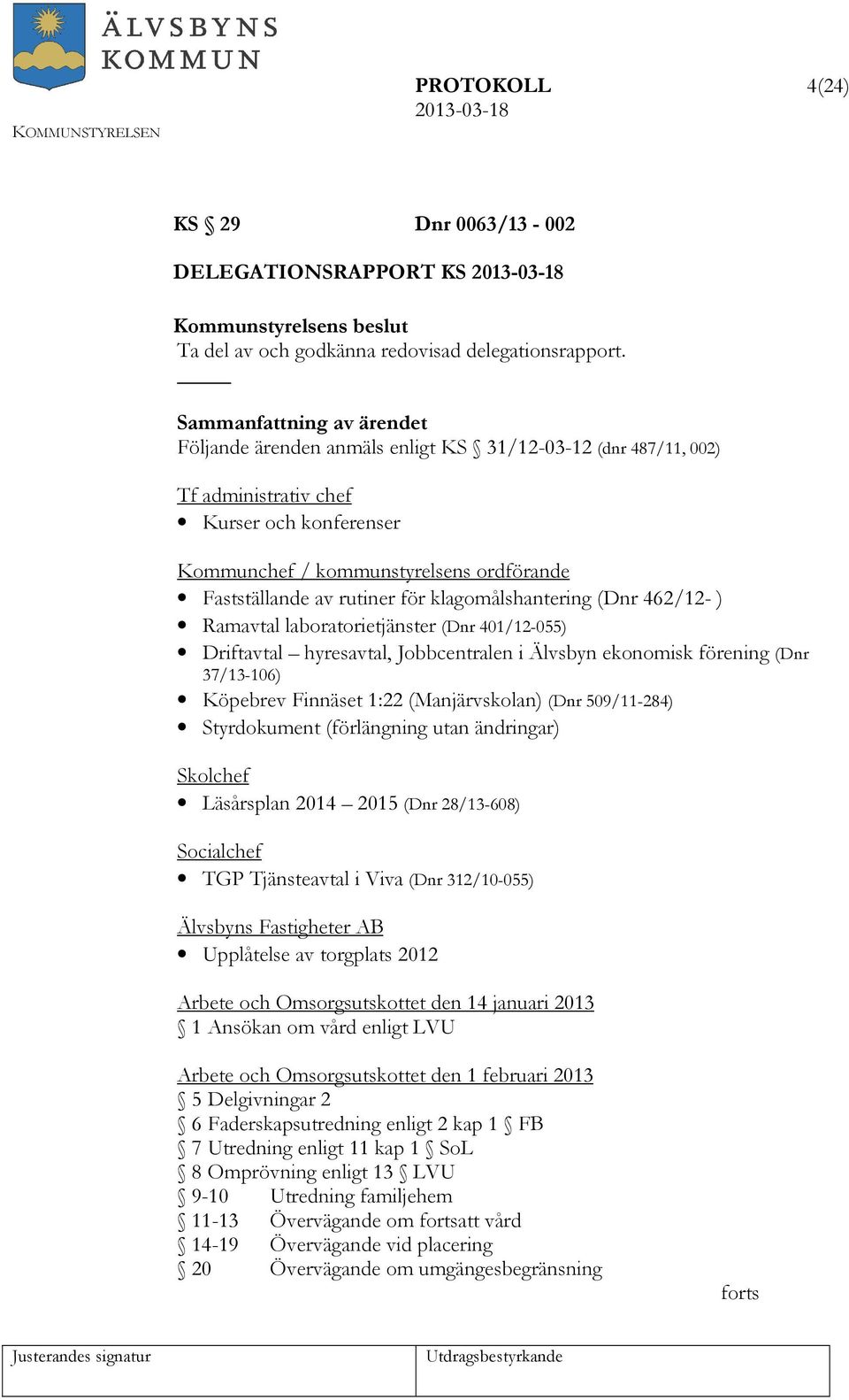 (Dnr 462/12- ) Ramavtal laboratorietjänster (Dnr 401/12-055) Driftavtal hyresavtal, Jobbcentralen i Älvsbyn ekonomisk förening (Dnr 37/13-106) Köpebrev Finnäset 1:22 (Manjärvskolan) (Dnr 509/11-284)