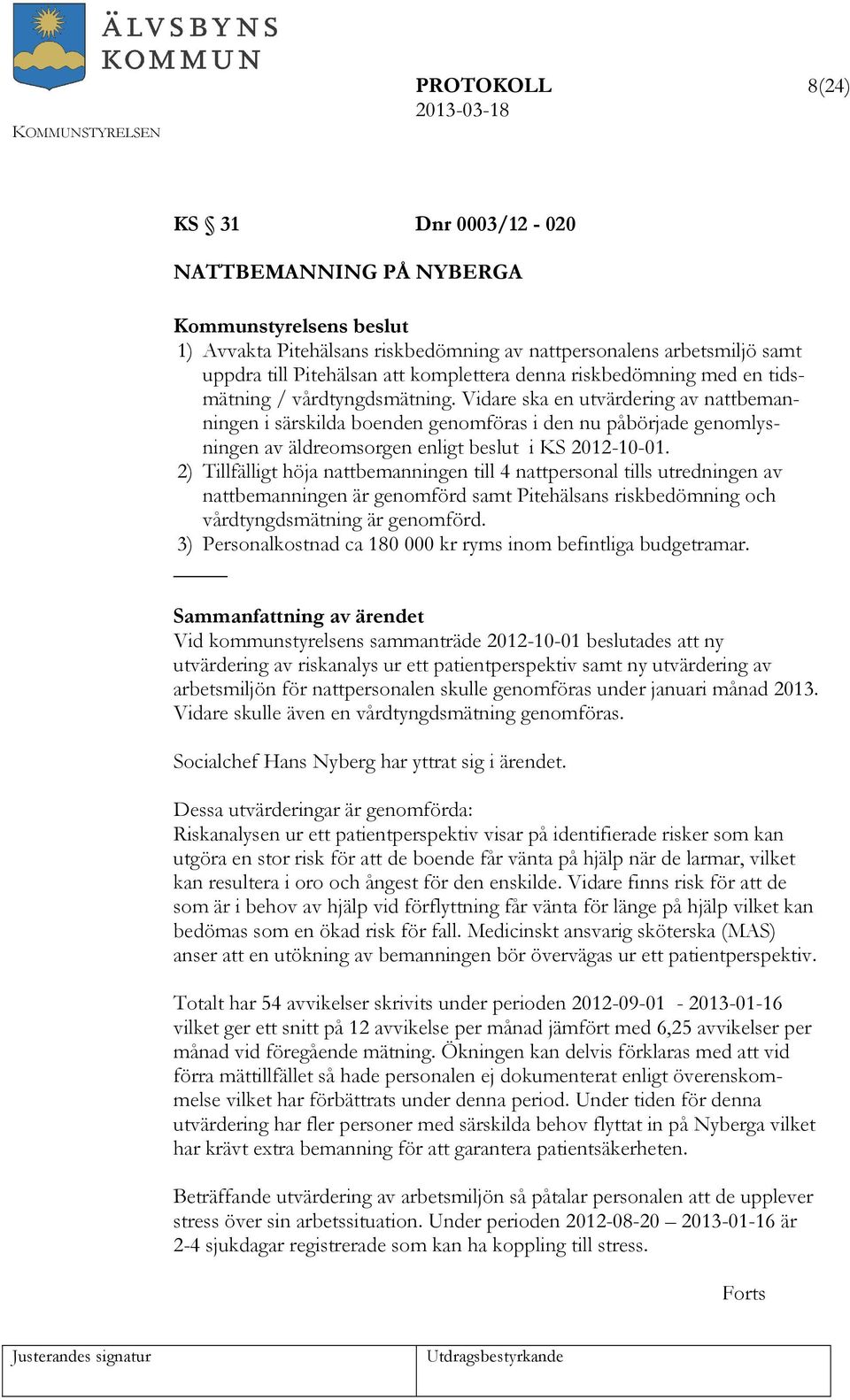 Vidare ska en utvärdering av nattbemanningen i särskilda boenden genomföras i den nu påbörjade genomlysningen av äldreomsorgen enligt beslut i KS 2012-10-01.