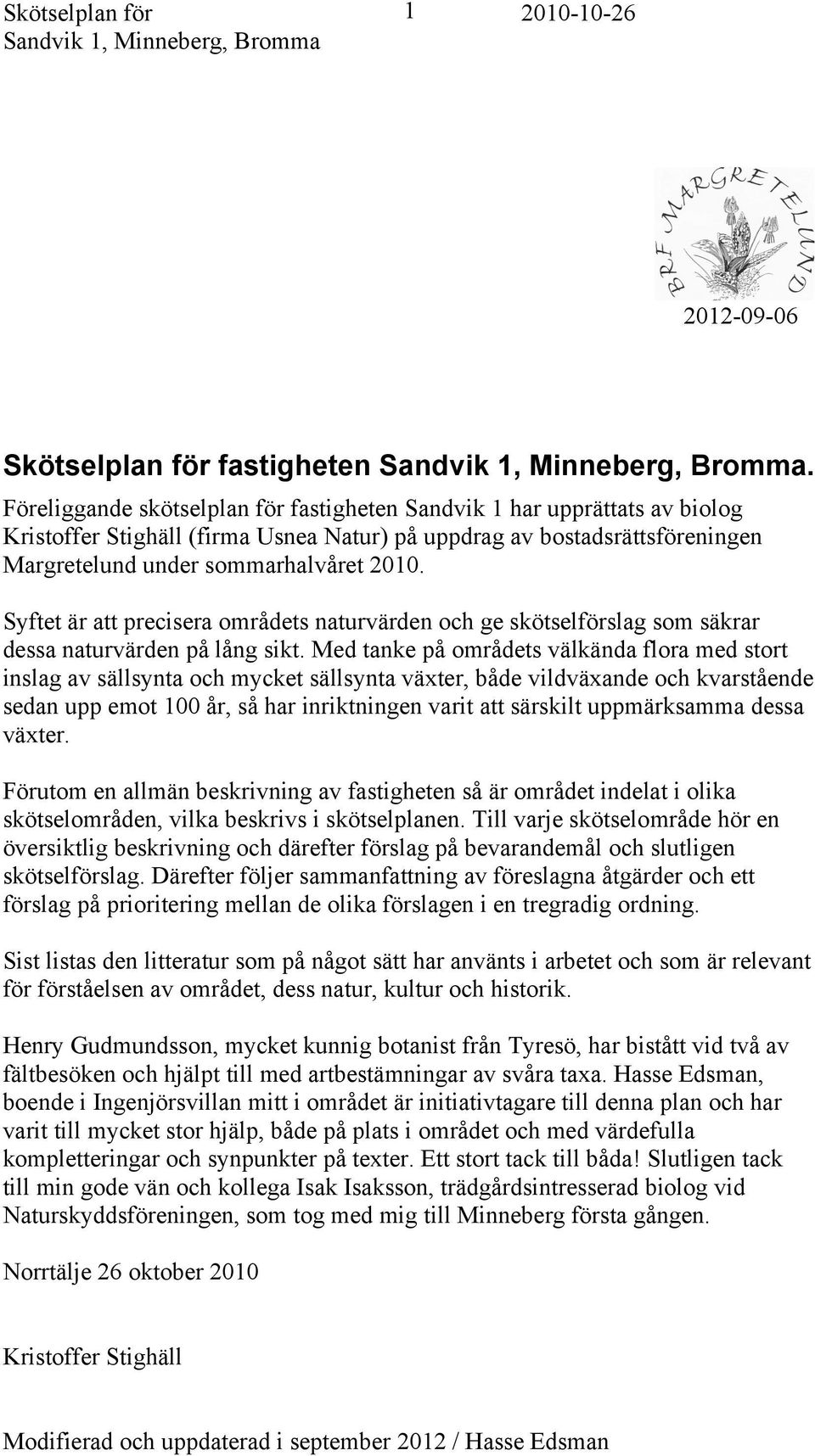 Syftet är att precisera områdets naturvärden och ge skötselförslag som säkrar dessa naturvärden på lång sikt.