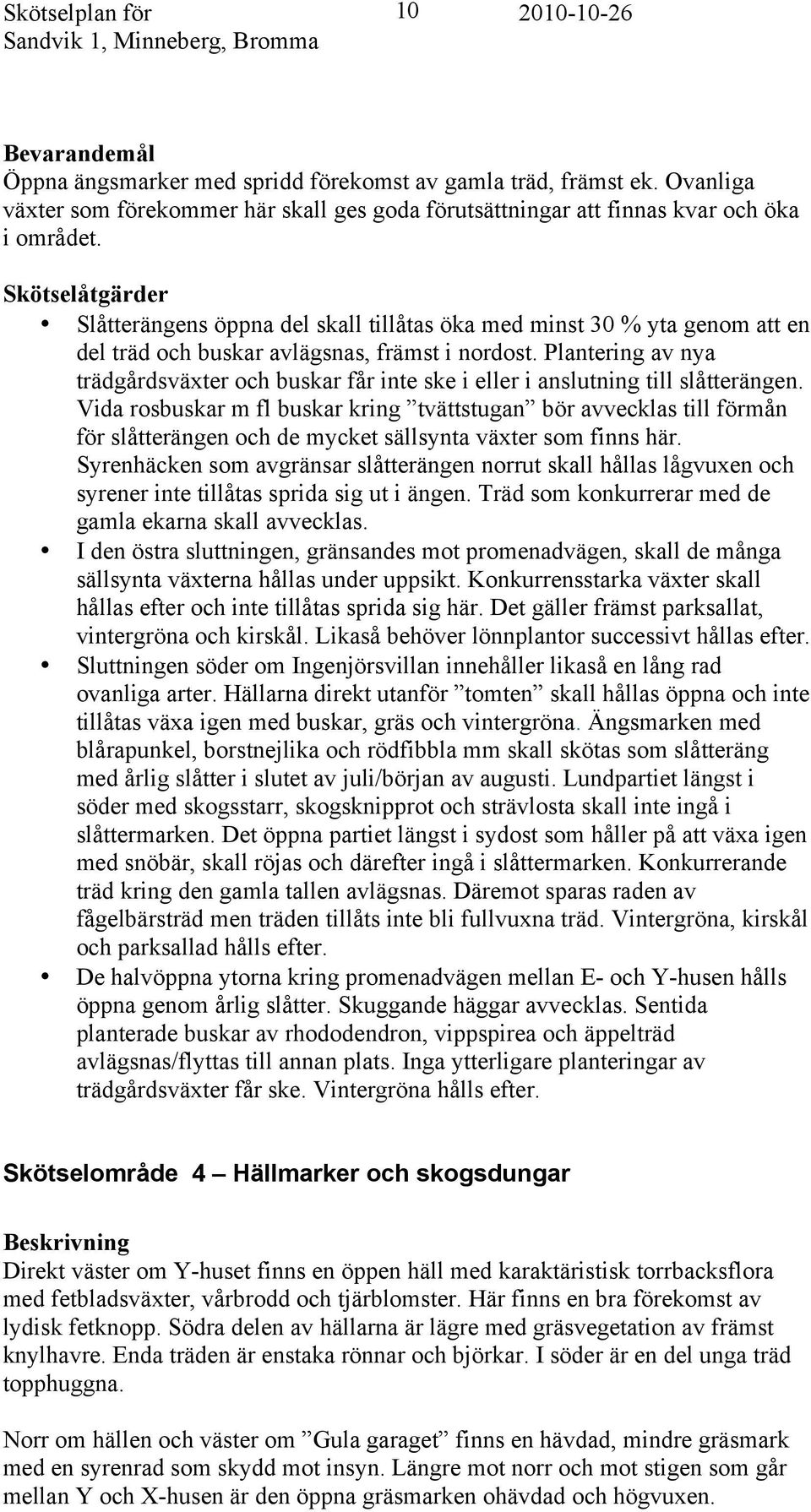 Skötselåtgärder Slåtterängens öppna del skall tillåtas öka med minst 30 % yta genom att en del träd och buskar avlägsnas, främst i nordost.