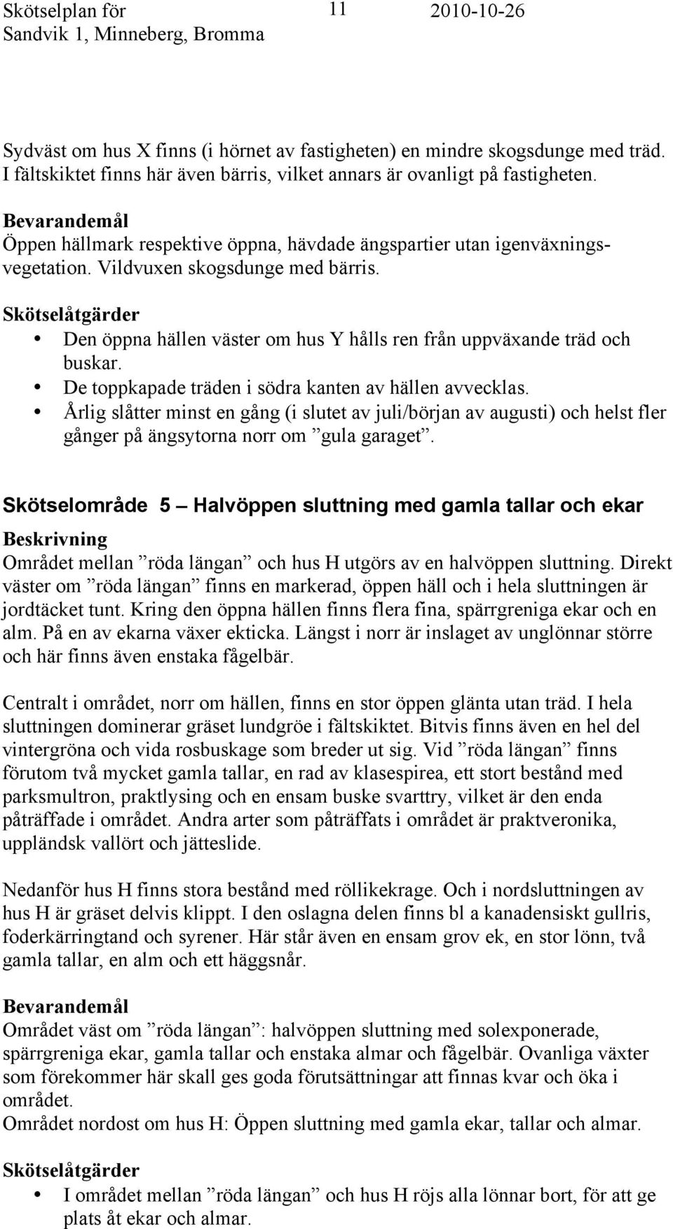 Skötselåtgärder Den öppna hällen väster om hus Y hålls ren från uppväxande träd och buskar. De toppkapade träden i södra kanten av hällen avvecklas.