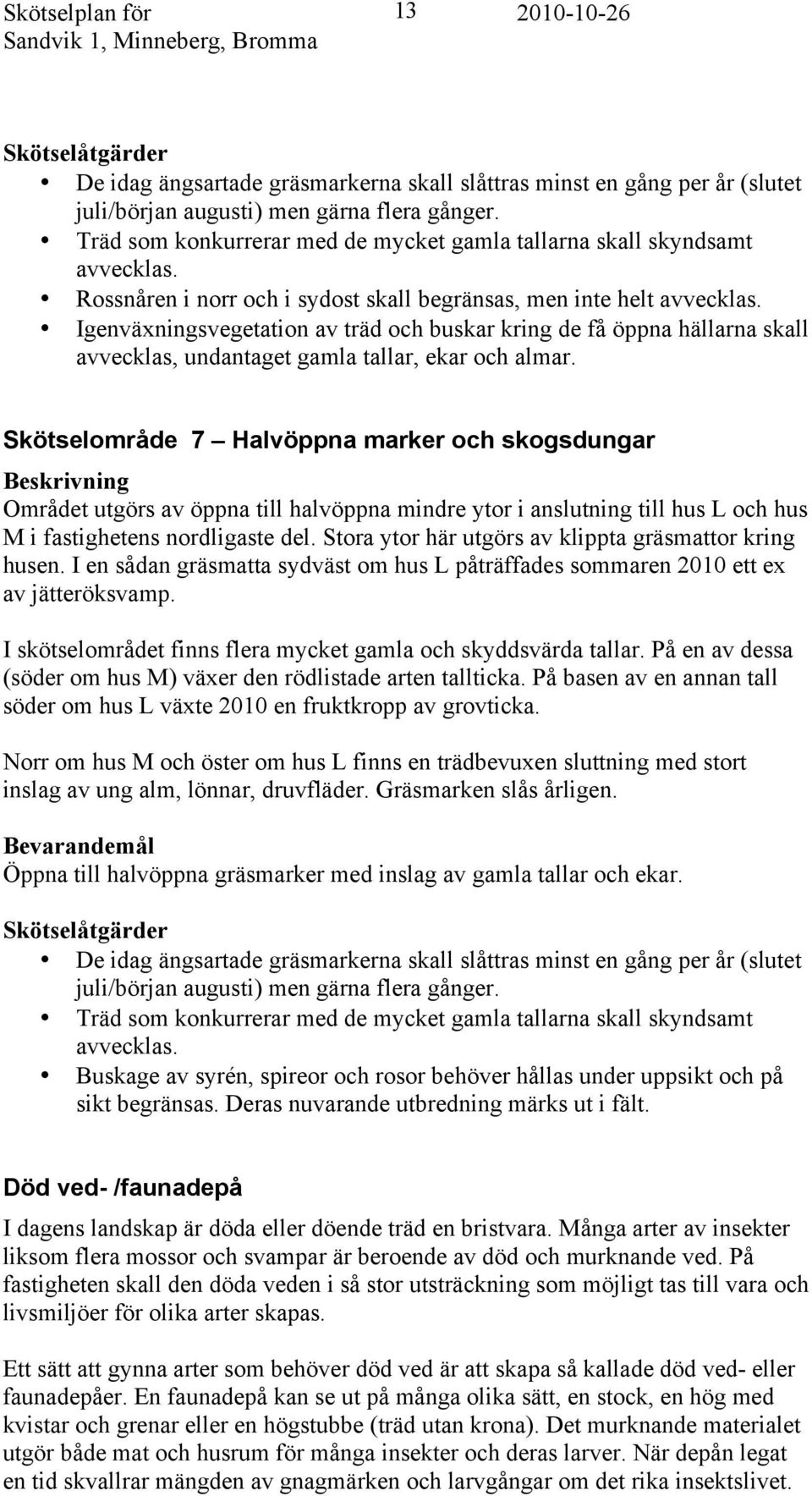 Igenväxningsvegetation av träd och buskar kring de få öppna hällarna skall avvecklas, undantaget gamla tallar, ekar och almar.