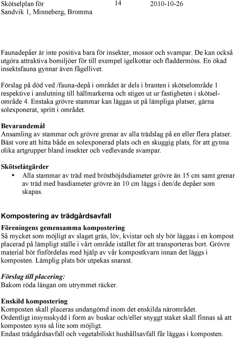 Förslag på död ved /fauna-depå i området är dels i branten i skötselområde 1 respektive i anslutning till hällmarkerna och stigen ut ur fastigheten i skötselområde 4.