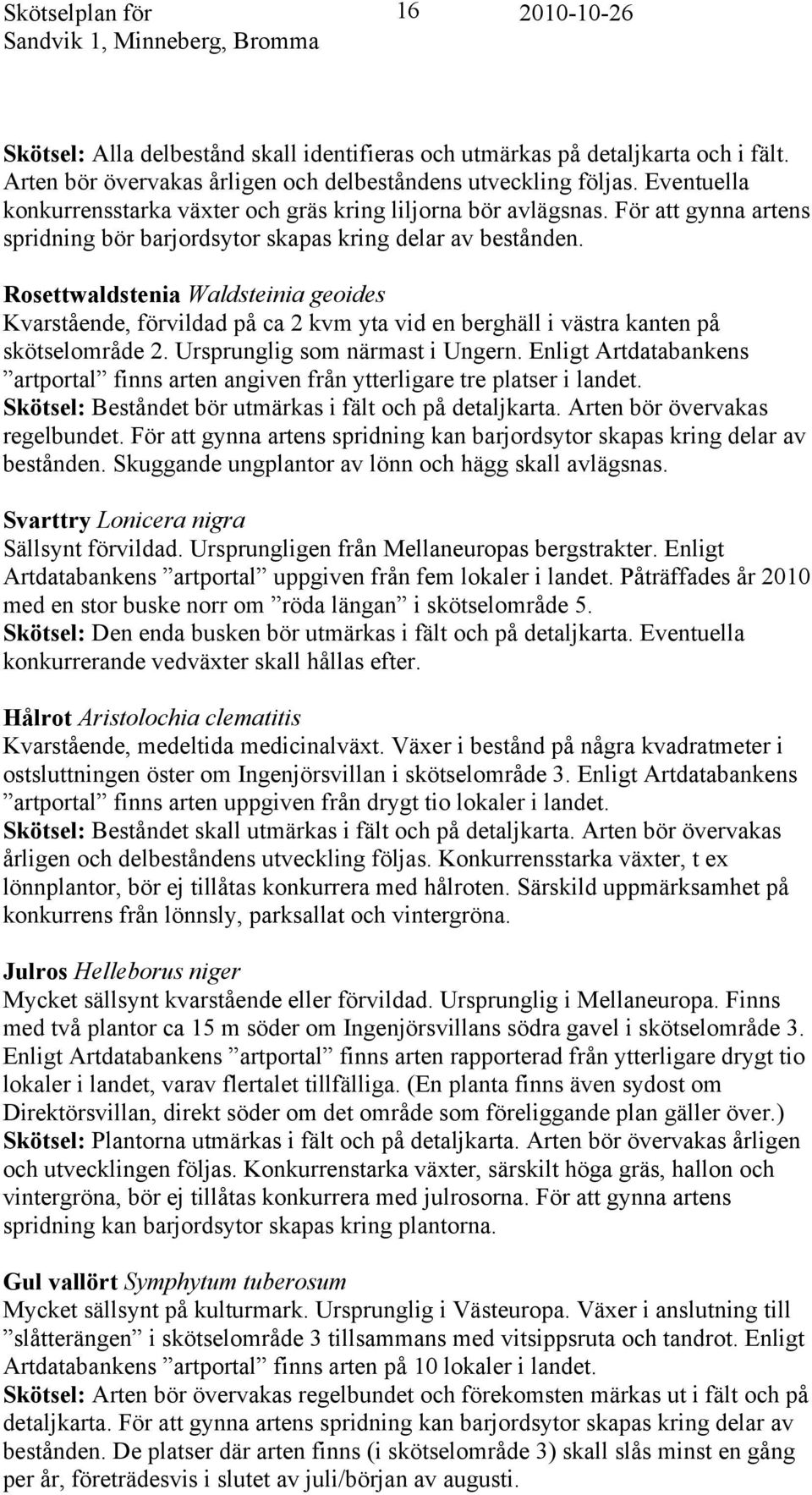 Rosettwaldstenia Waldsteinia geoides Kvarstående, förvildad på ca 2 kvm yta vid en berghäll i västra kanten på skötselområde 2. Ursprunglig som närmast i Ungern.