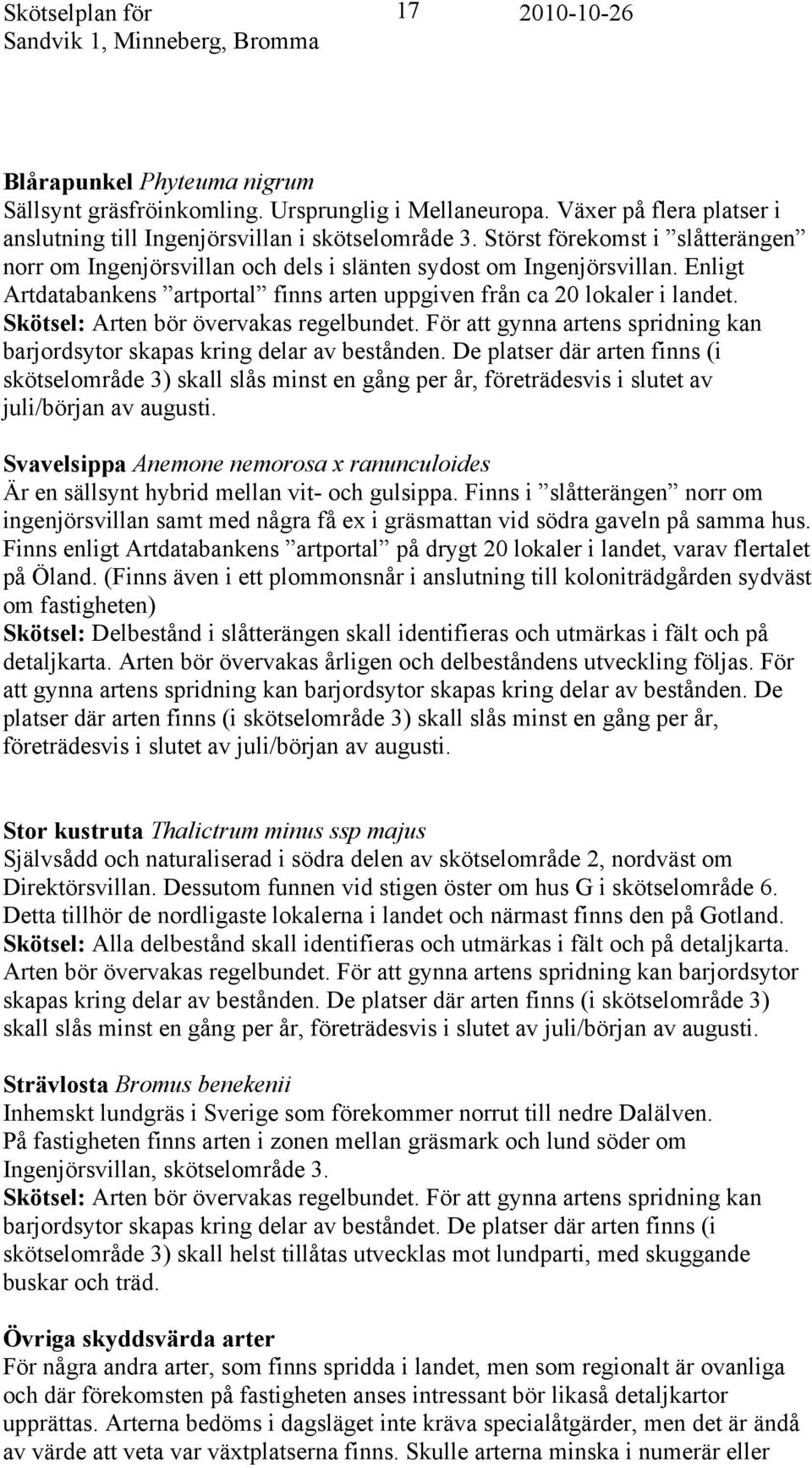 Skötsel: Arten bör övervakas regelbundet. För att gynna artens spridning kan barjordsytor skapas kring delar av bestånden.
