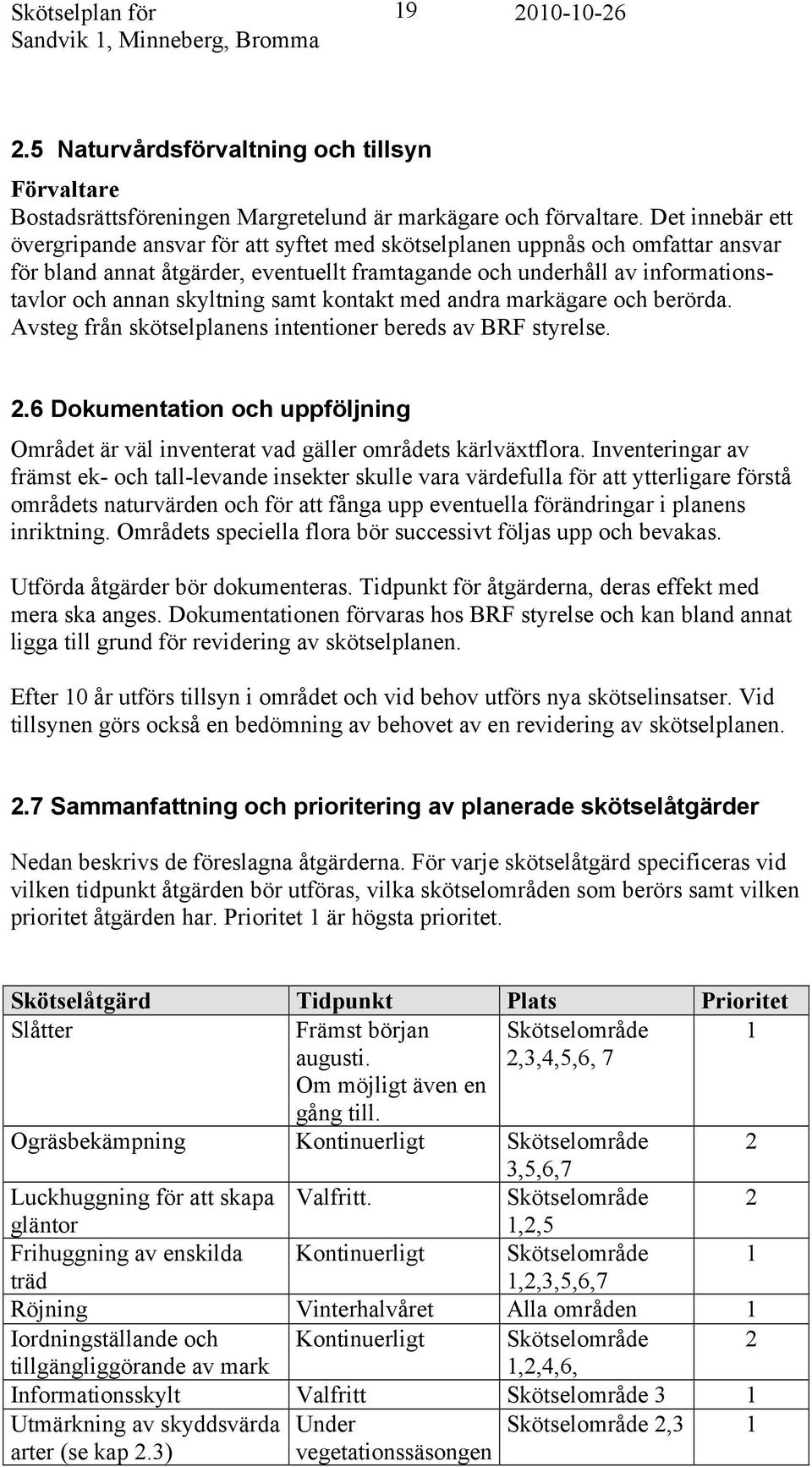 skyltning samt kontakt med andra markägare och berörda. Avsteg från skötselplanens intentioner bereds av BRF styrelse. 2.