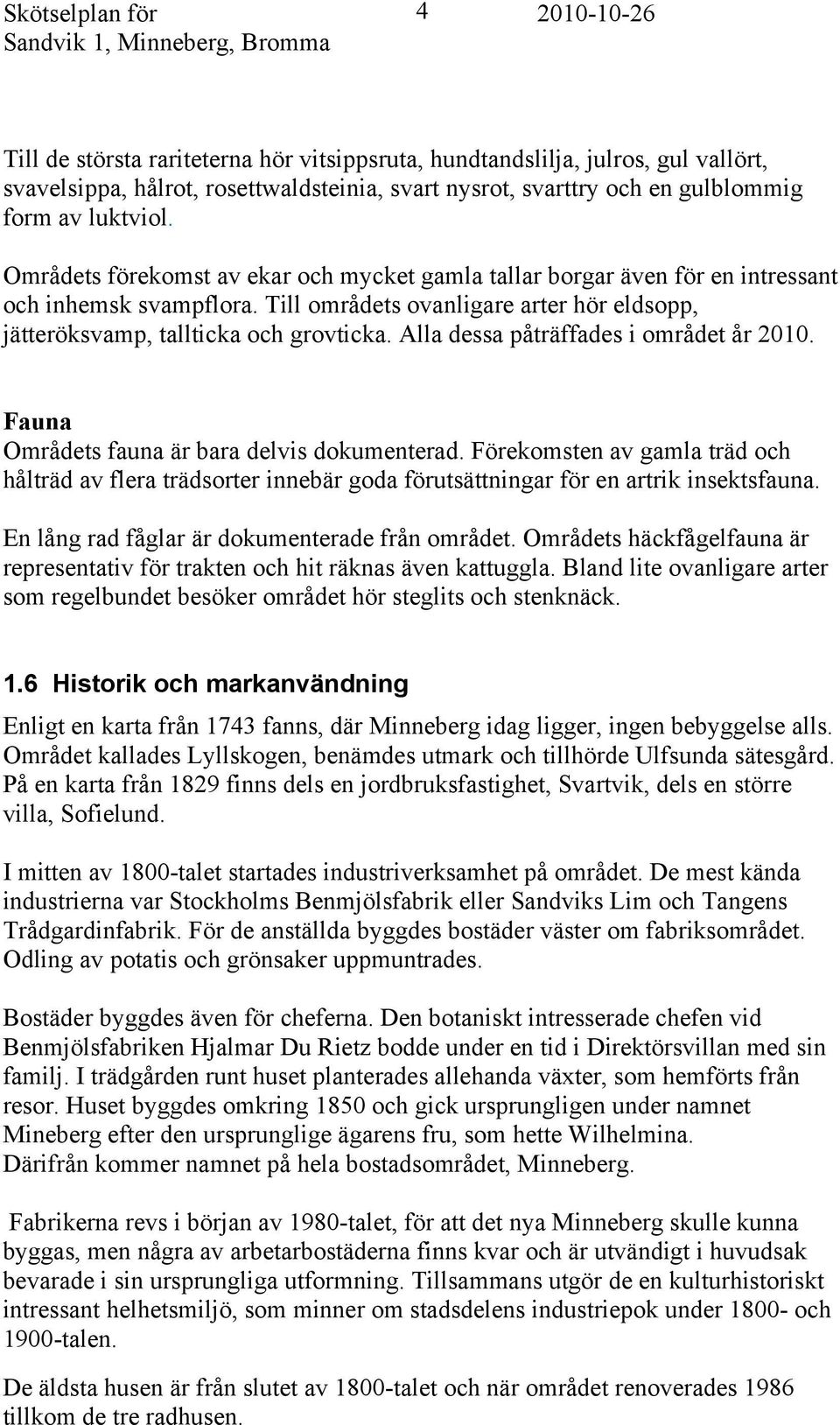 Till områdets ovanligare arter hör eldsopp, jätteröksvamp, tallticka och grovticka. Alla dessa påträffades i området år 2010. Fauna Områdets fauna är bara delvis dokumenterad.