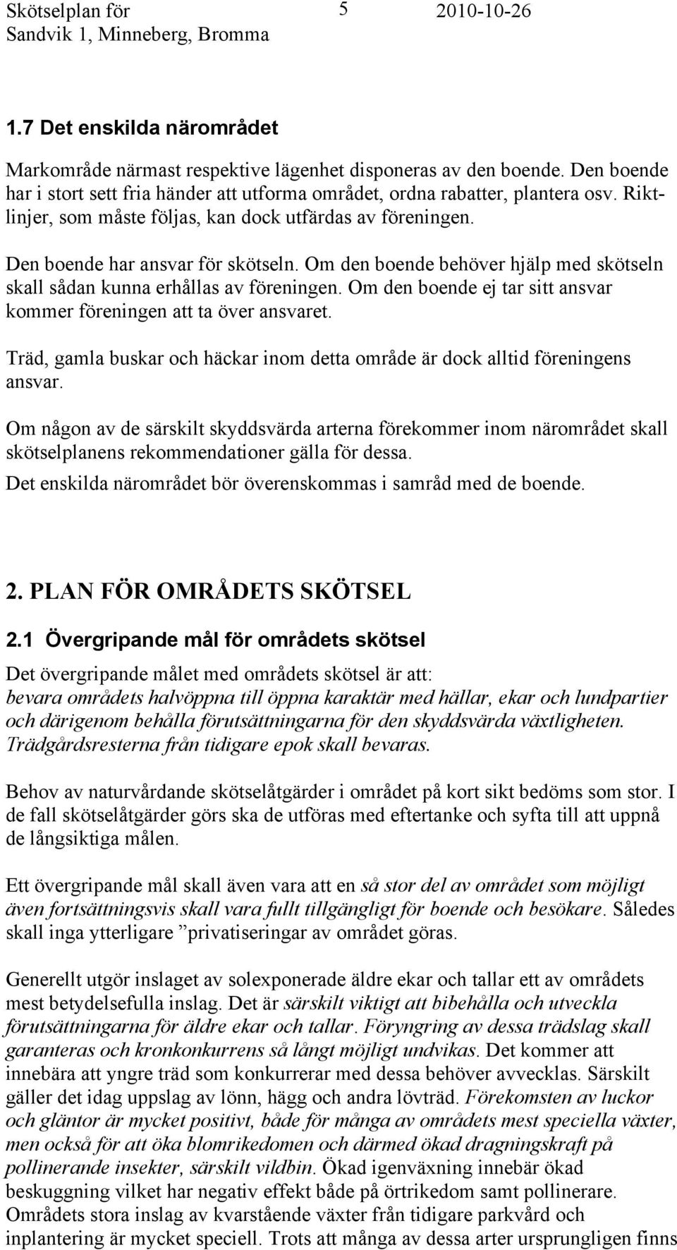 Om den boende behöver hjälp med skötseln skall sådan kunna erhållas av föreningen. Om den boende ej tar sitt ansvar kommer föreningen att ta över ansvaret.
